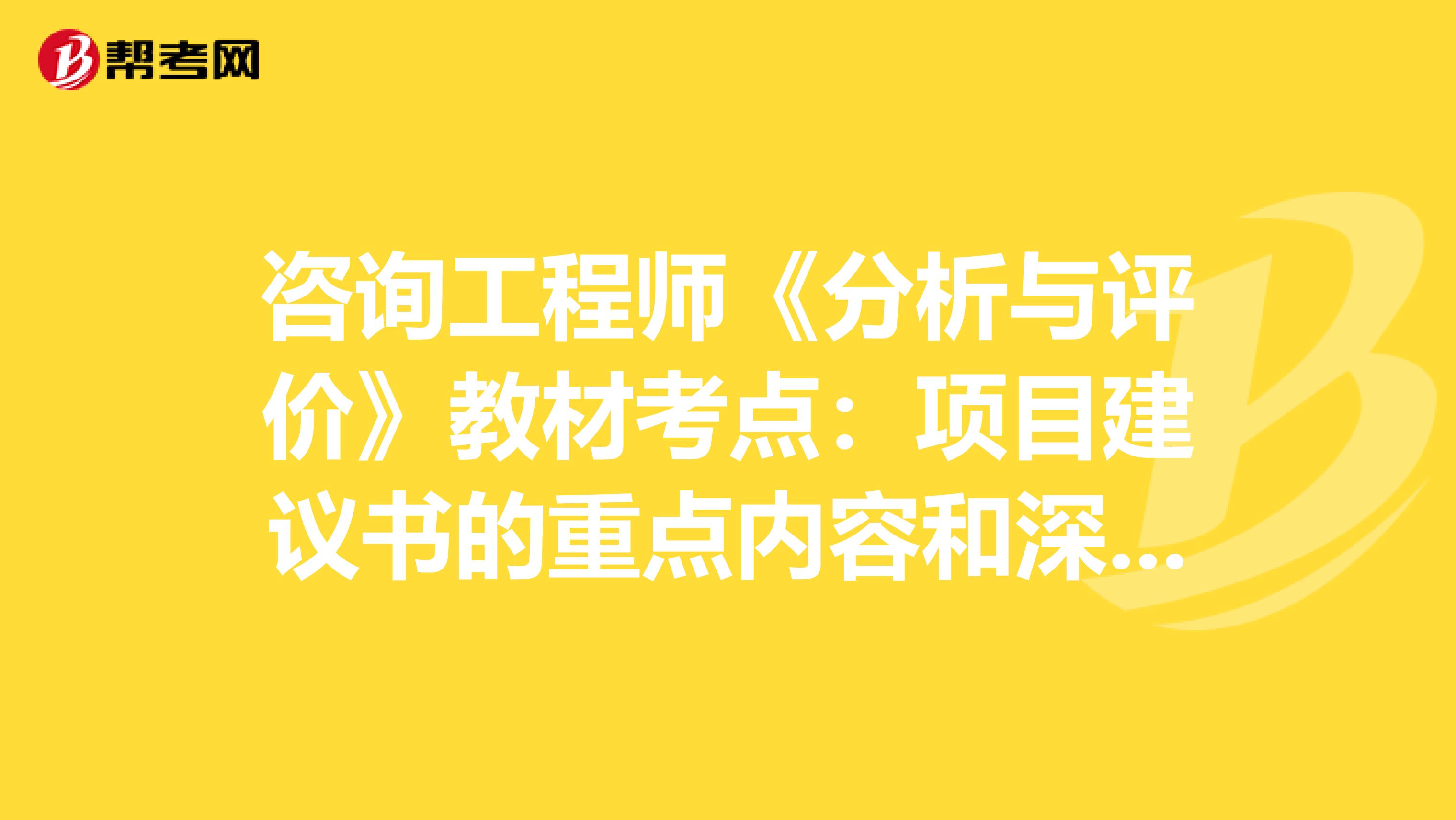 咨询工程师《分析与评价》教材考点：项目建议书的重点内容和深度要求