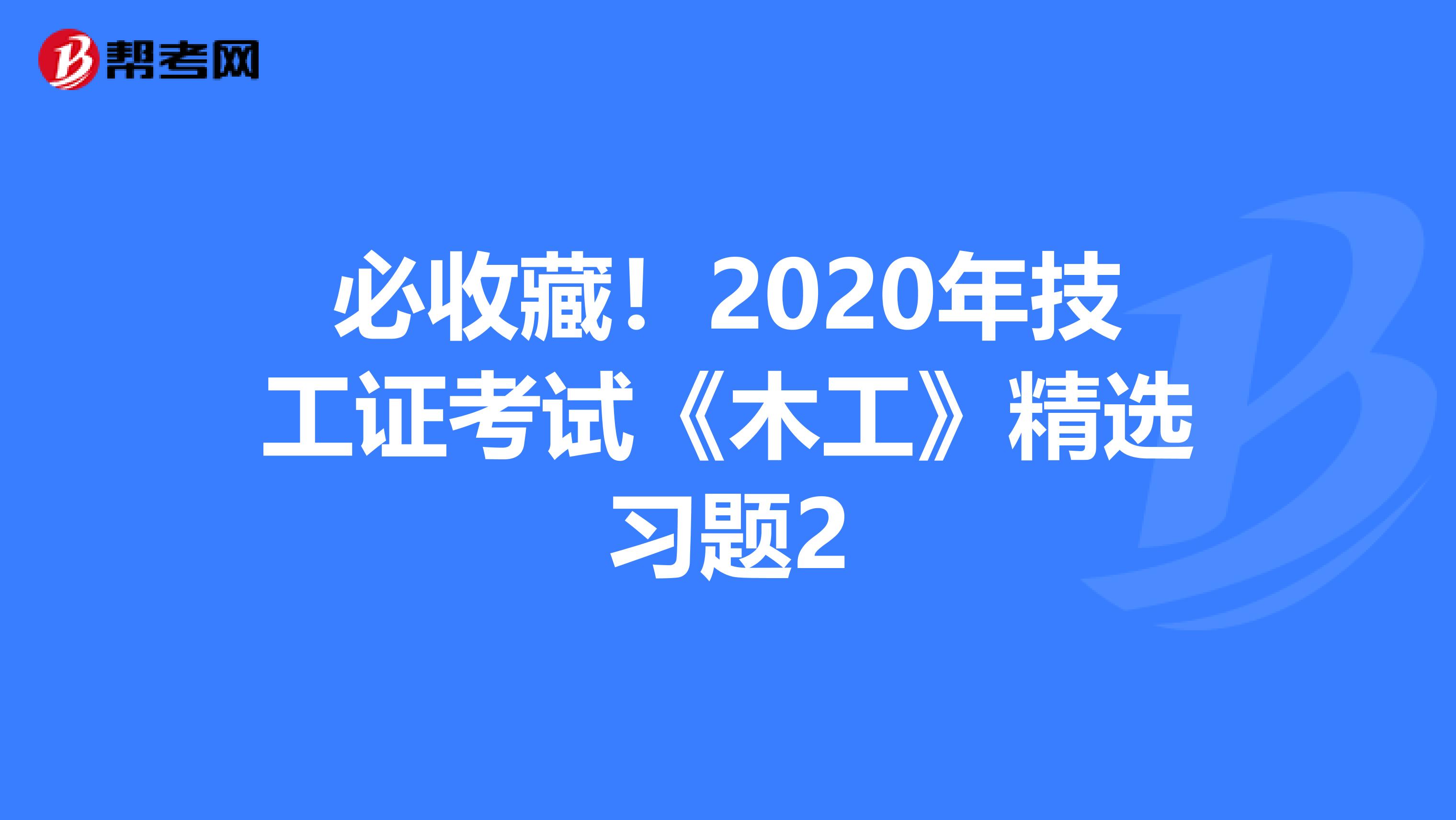 必收藏！2020年技工证考试《木工》精选习题2