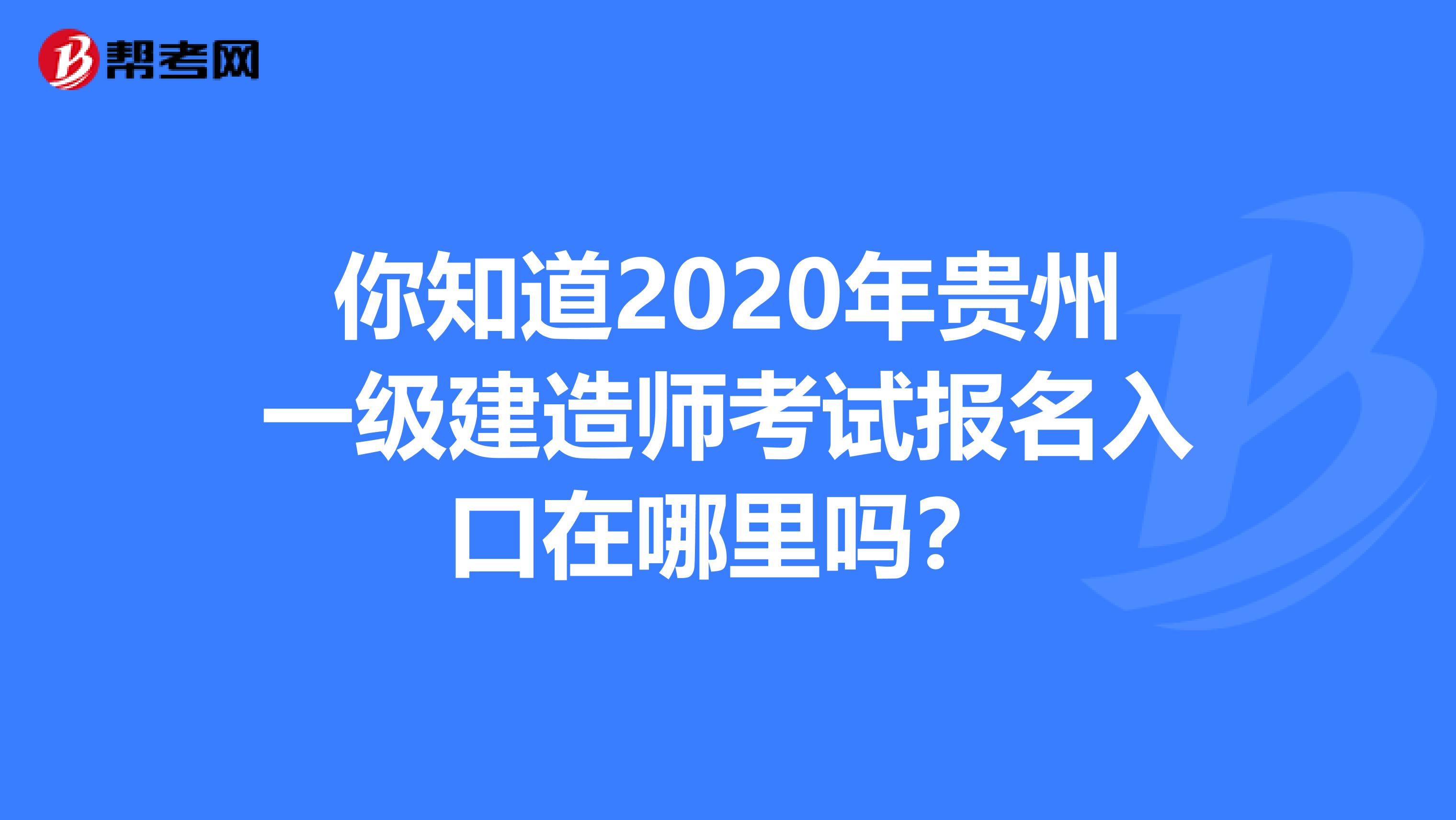 你知道2020年贵州一级建造师考试报名入口在哪里吗？