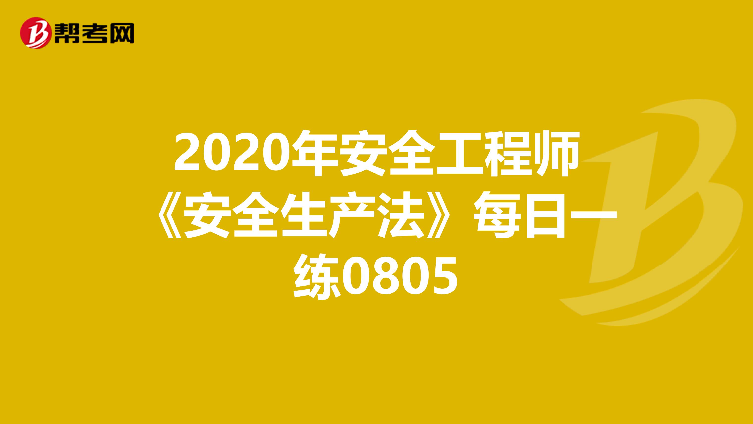 2020年安全工程师《安全生产法》每日一练0805