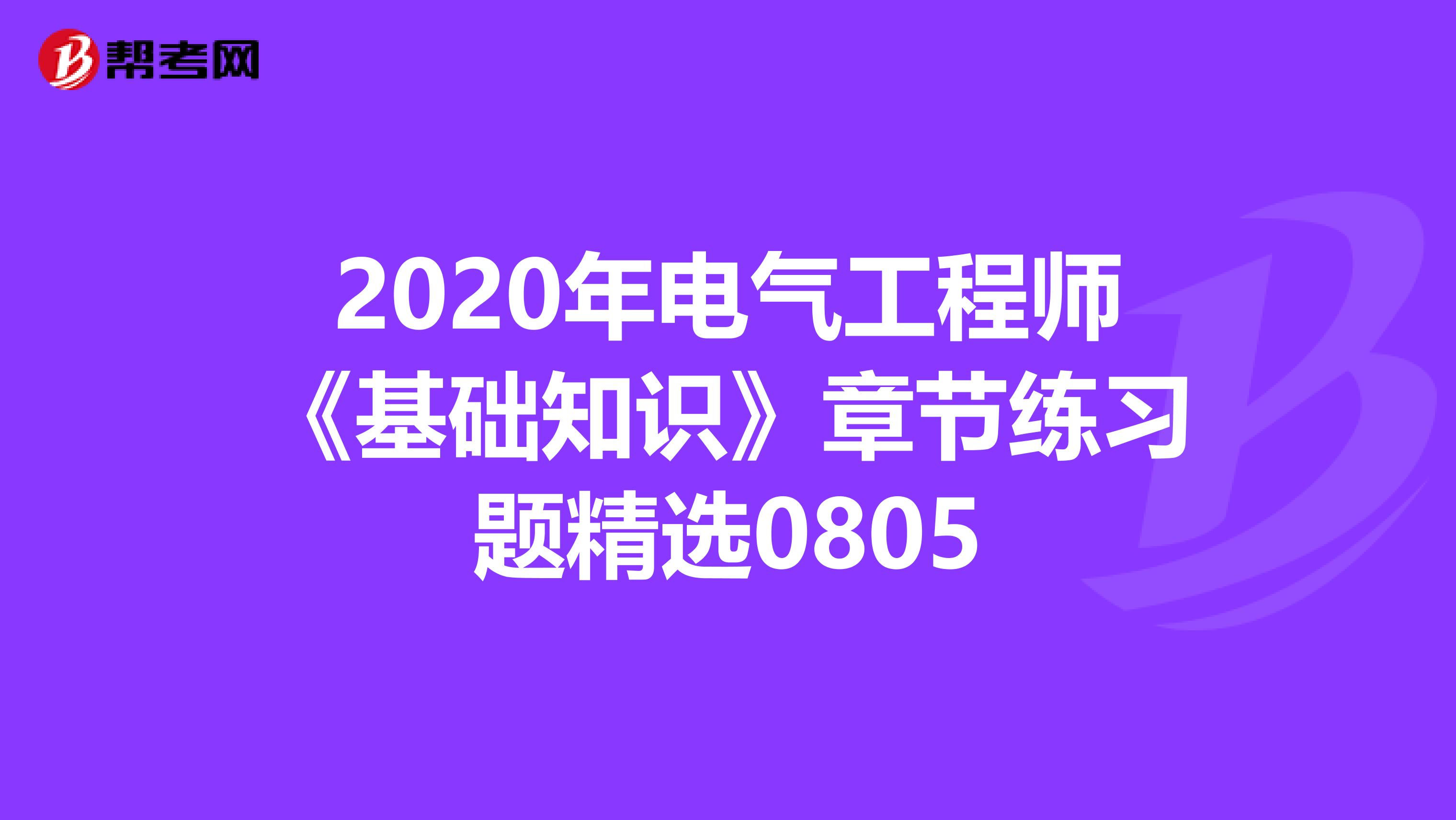 2020年电气工程师《基础知识》章节练习题精选0805