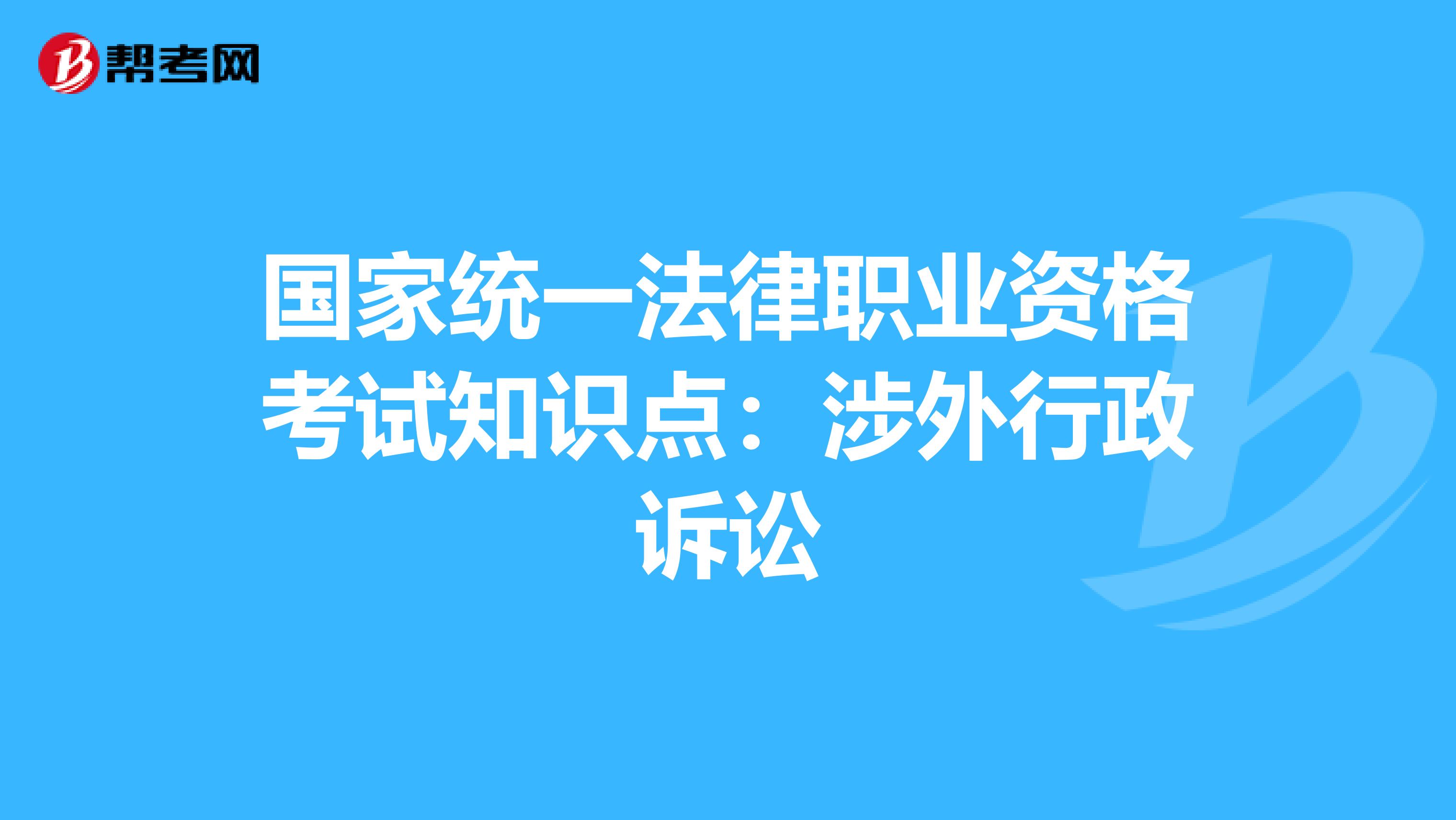 國家統一法律職業資格考試知識點：涉外行政訴訟