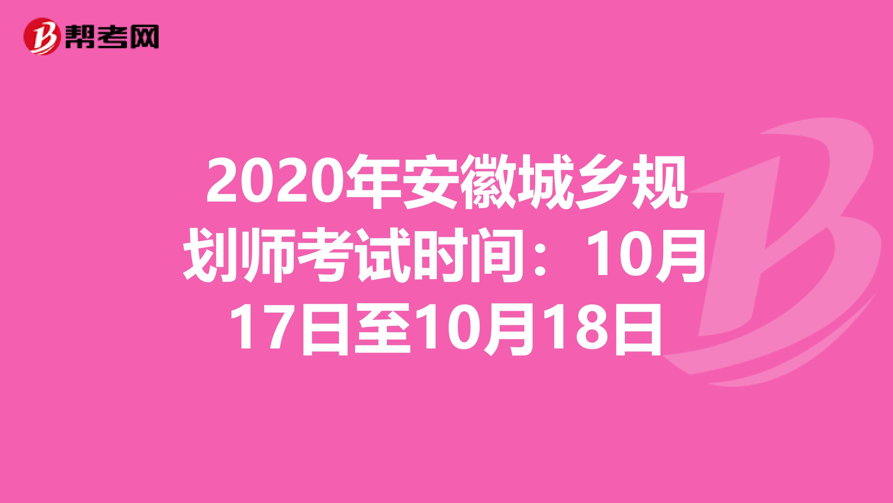 2020年安徽城乡规划师考试时间：10月17日至10月18日