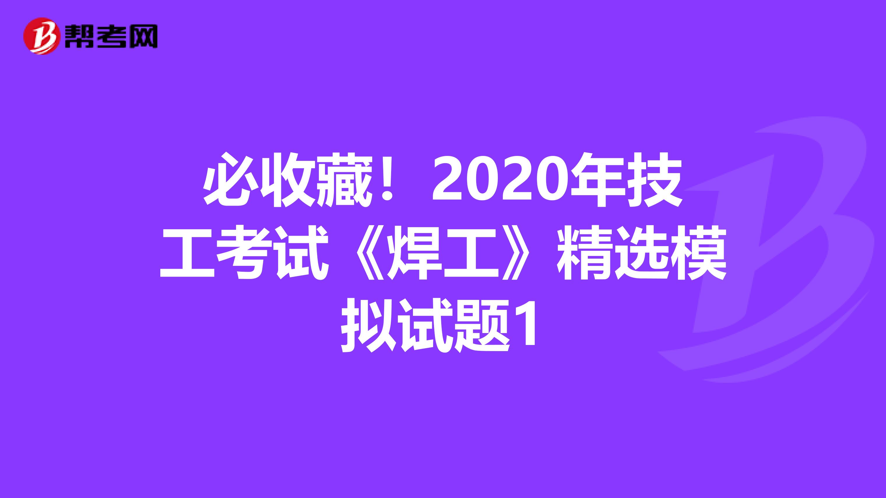 必收藏！2020年技工考试《焊工》精选模拟试题1