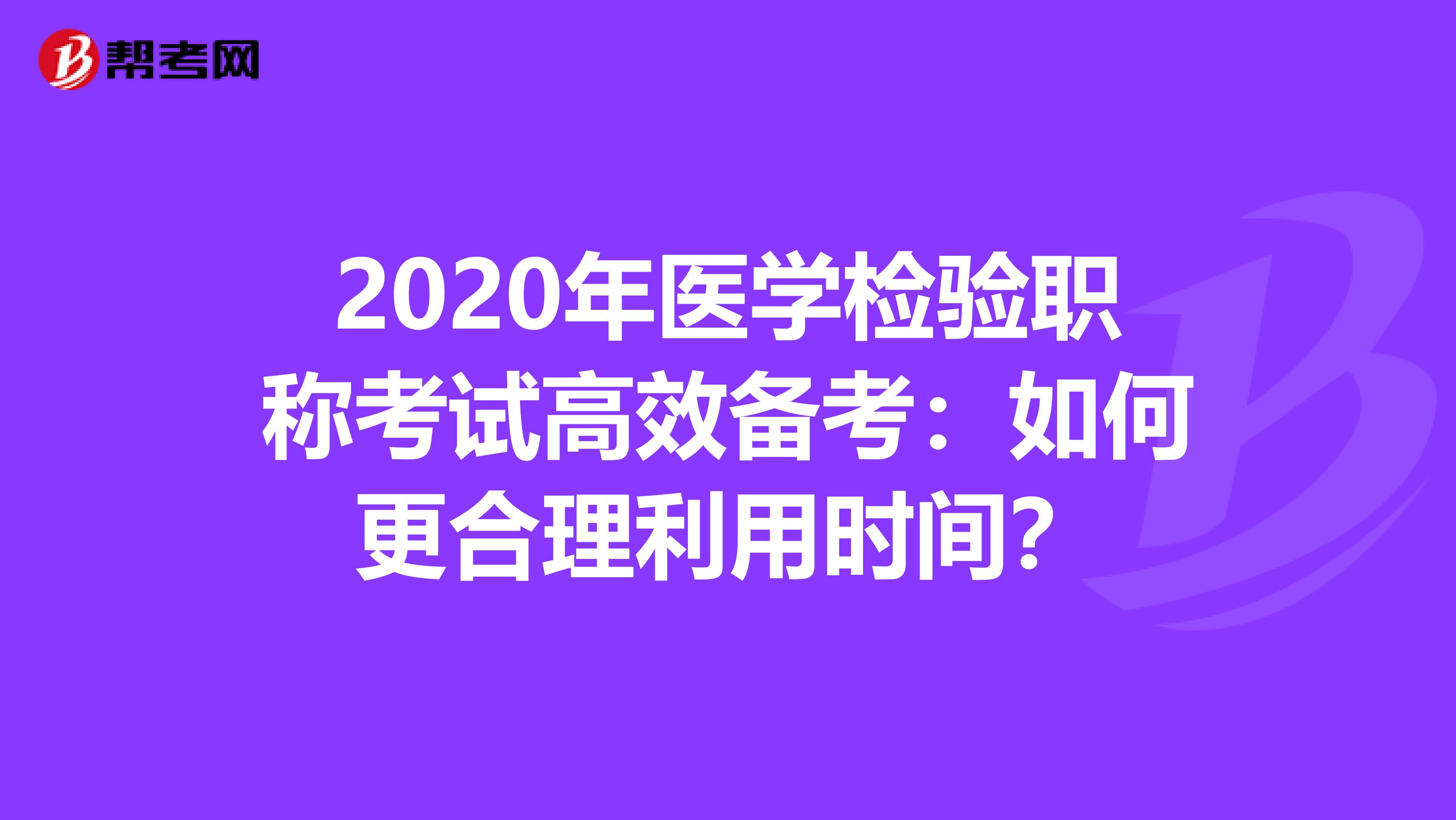 2020年医学检验职称考试高效备考：如何更合理利用时间？