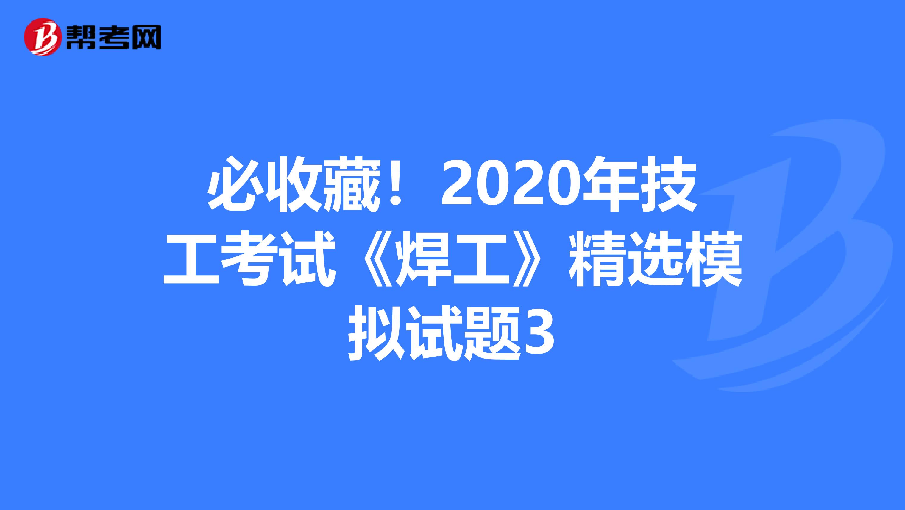 必收藏！2020年技工考试《焊工》精选模拟试题3