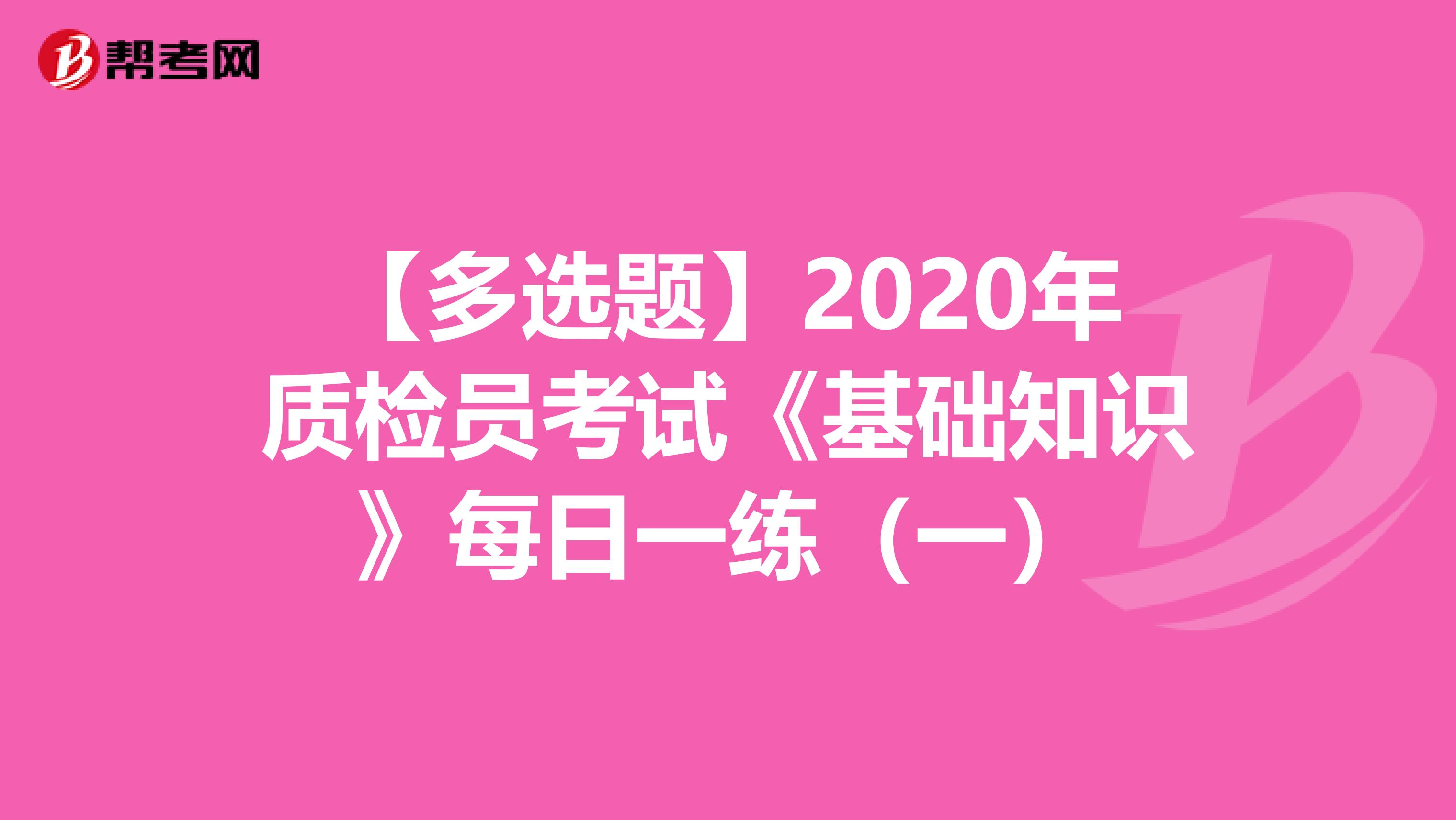 【多选题】2020年质检员考试《基础知识》每日一练（一）
