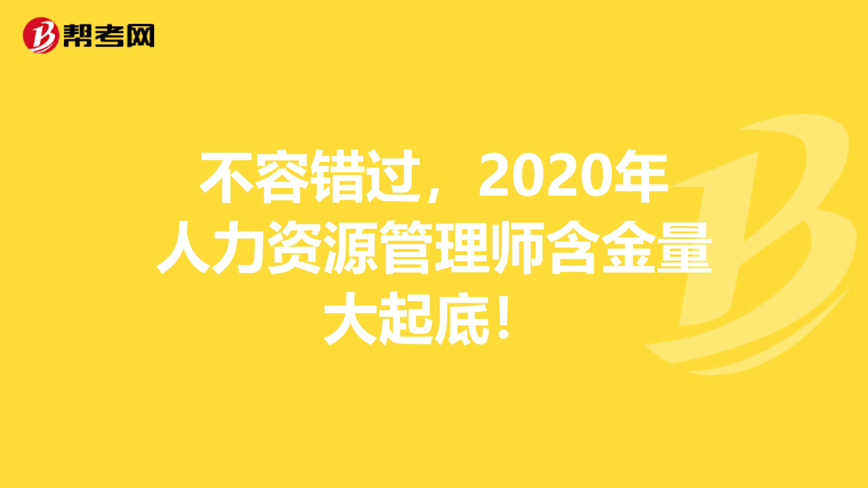 不容错过，2020年人力资源管理师含金量大起底！