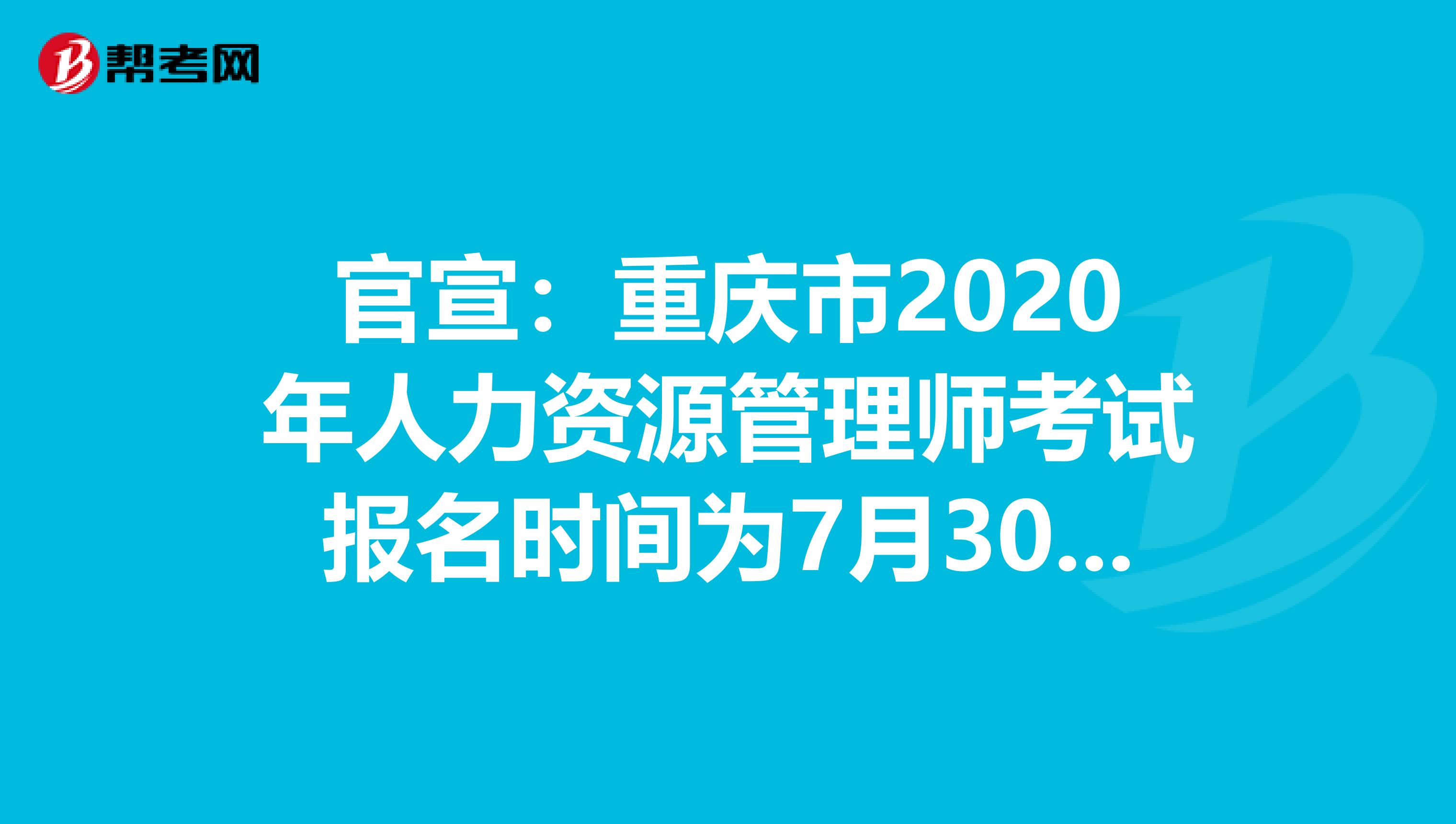 官宣：重庆市2020年人力资源管理师考试报名时间为7月30日-8月7日！