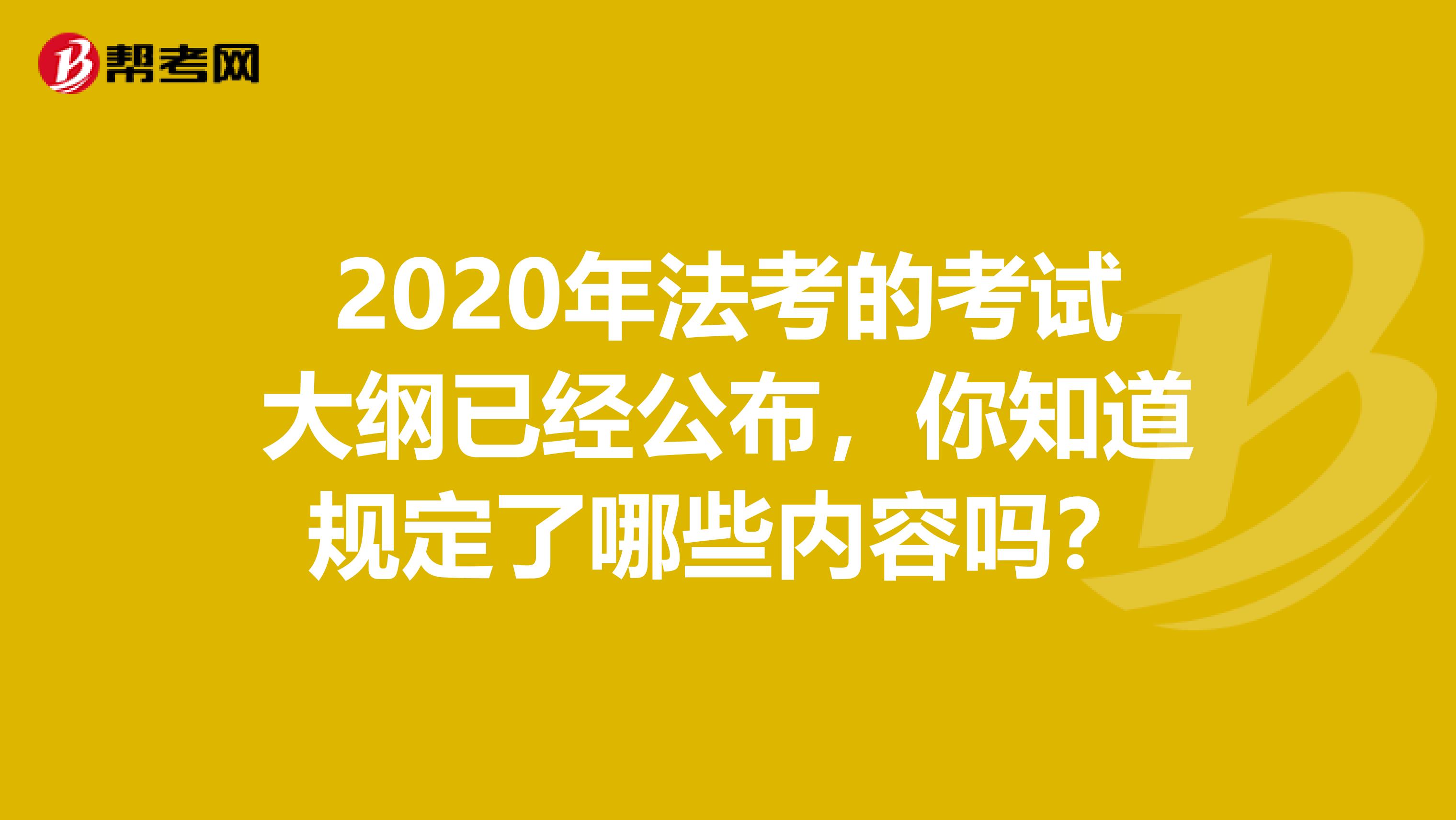 2020年法考的考试大纲已经公布，你知道规定了哪些内容吗？