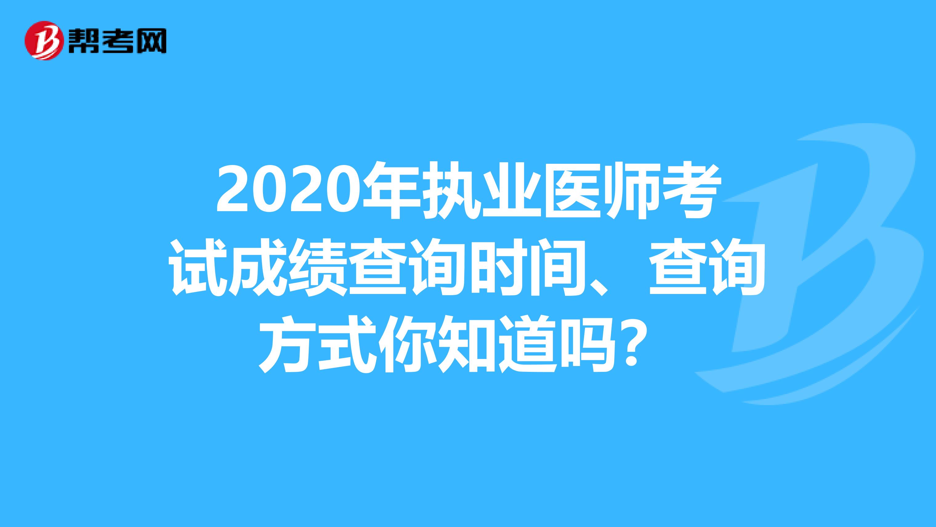 2020年执业医师考试成绩查询时间、查询方式你知道吗？