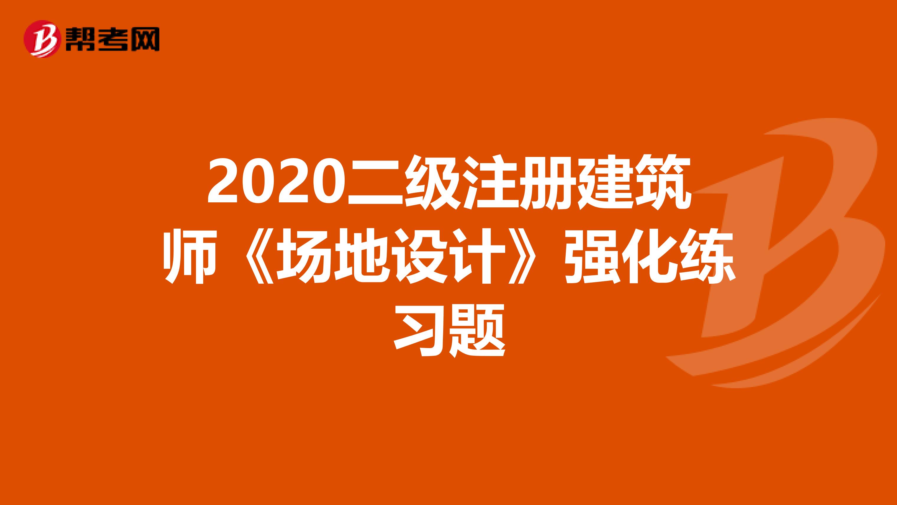 2020二級注冊建筑師《場地設計》強化練習題