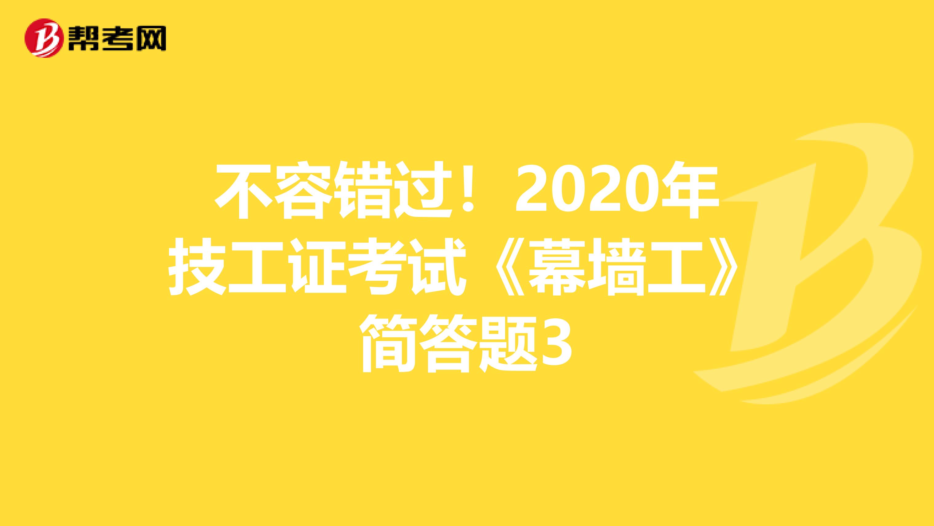 不容错过！2020年技工证考试《幕墙工》简答题3