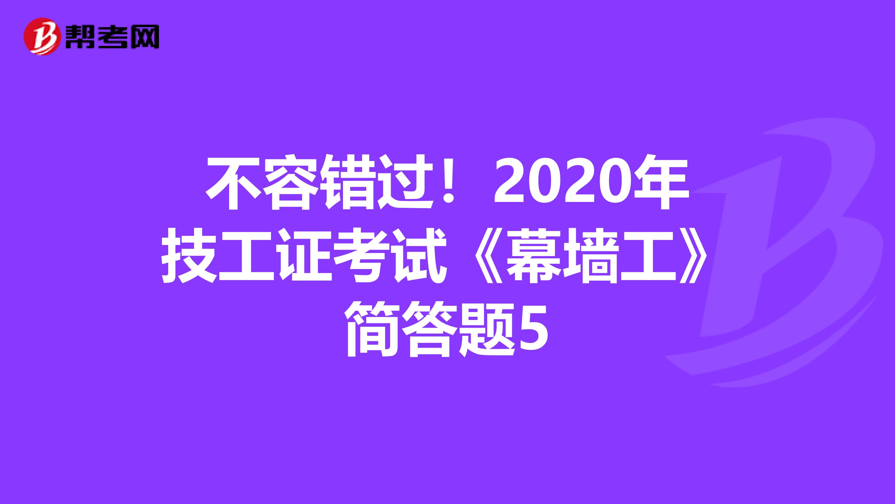 不容错过！2020年技工证考试《幕墙工》简答题5