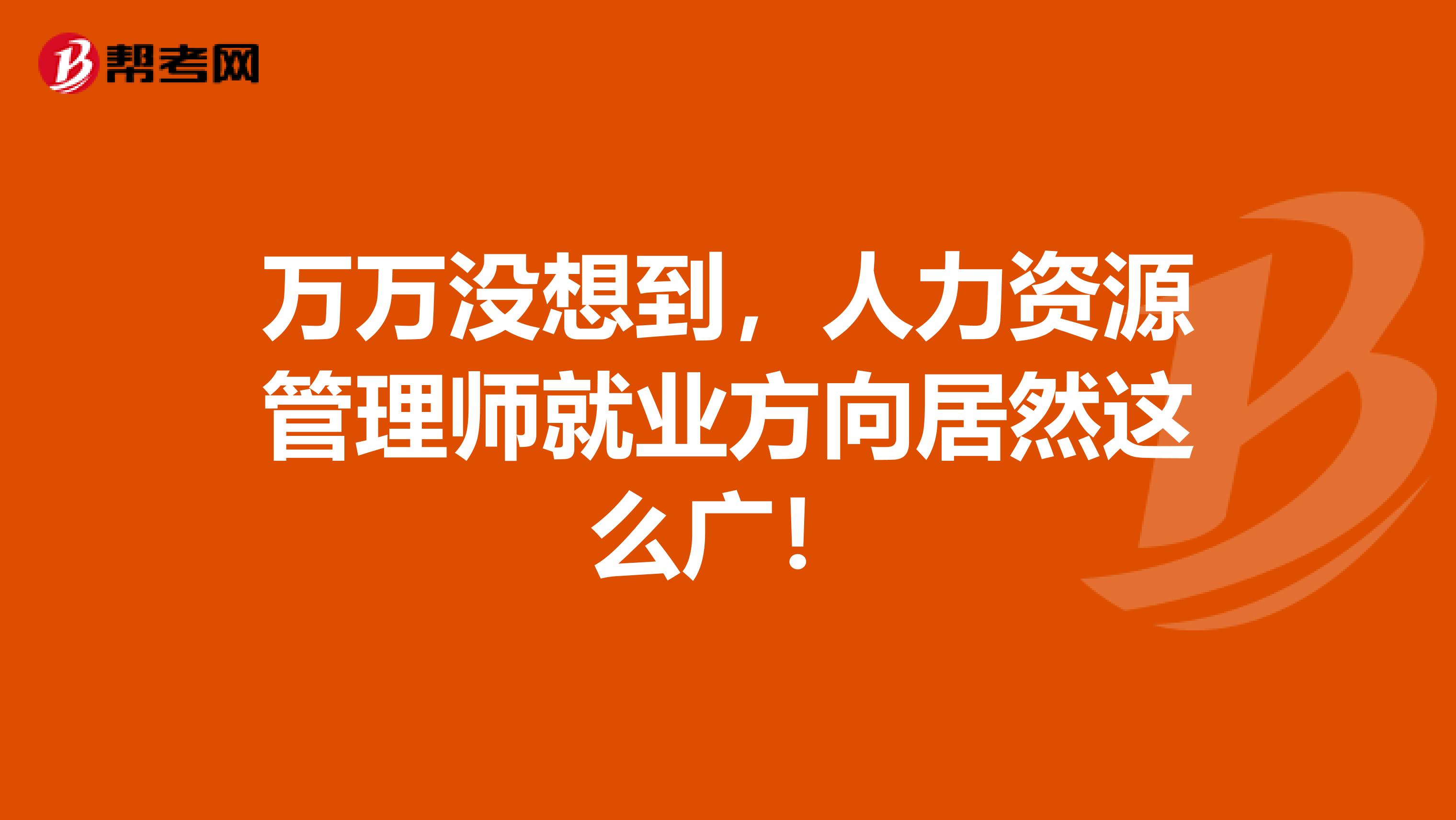 万万没想到，人力资源管理师就业方向居然这么广！