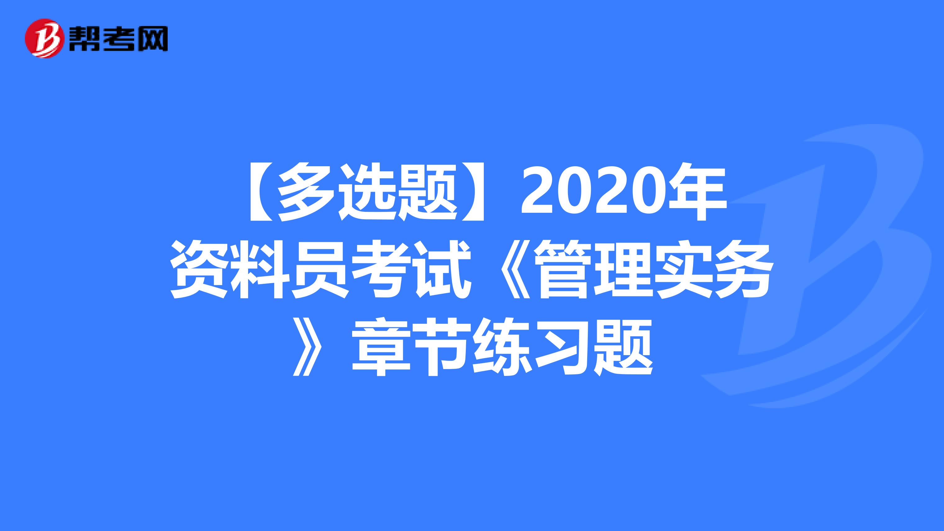 【多选题】2020年资料员考试《管理实务》章节练习题