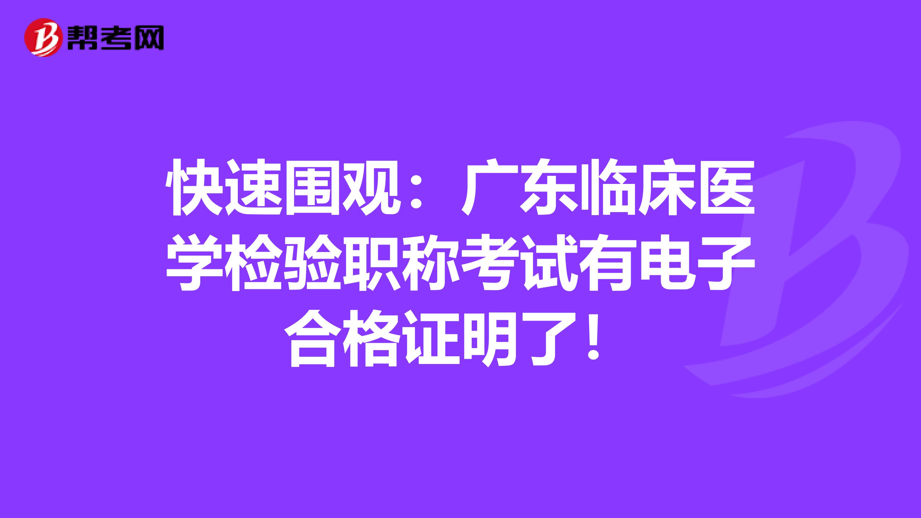 快速围观：广东临床医学检验职称考试有电子合格证明了！