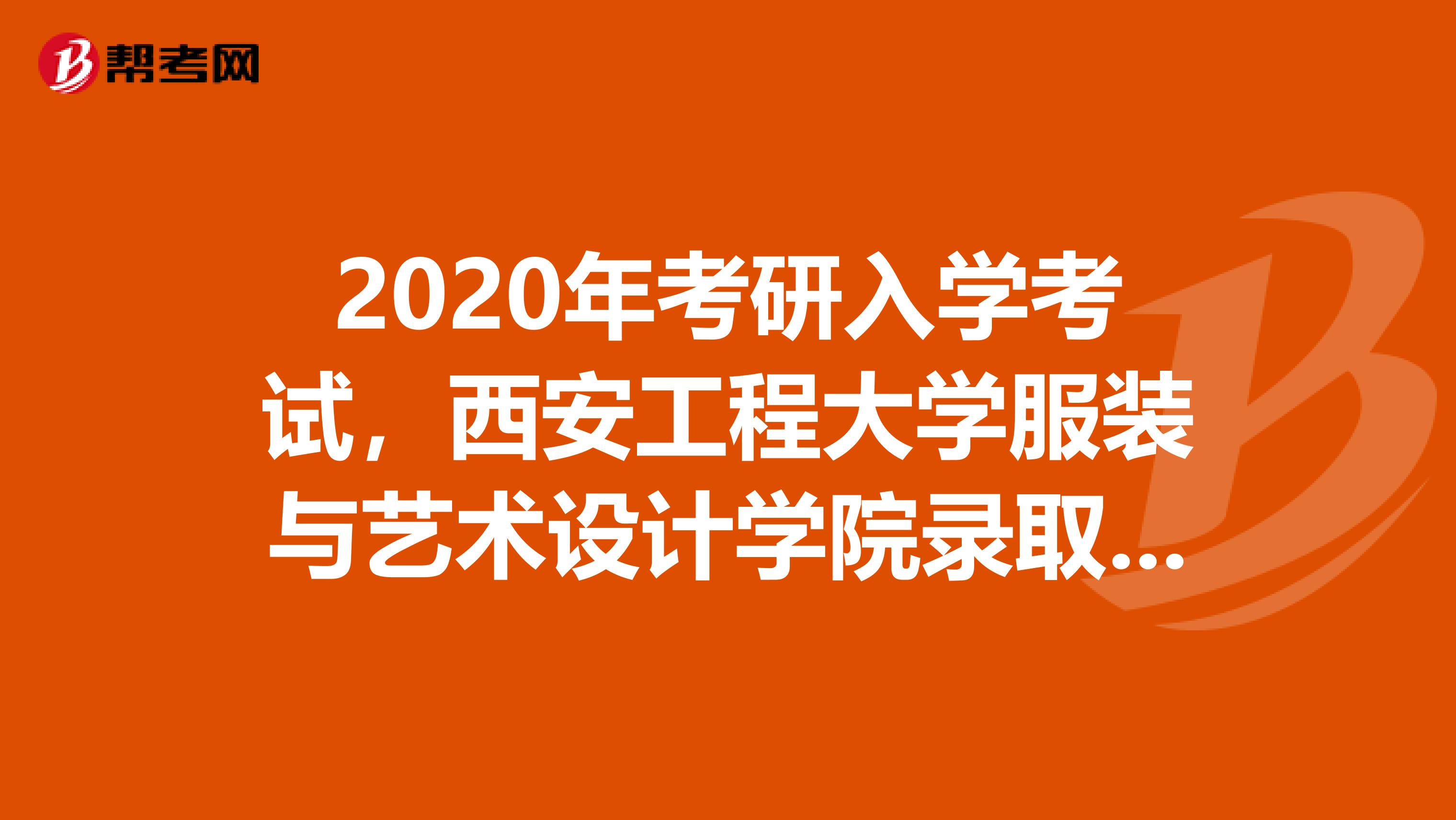 2020年考研入学考试，西安工程大学服装与艺术设计学院录取180名考生