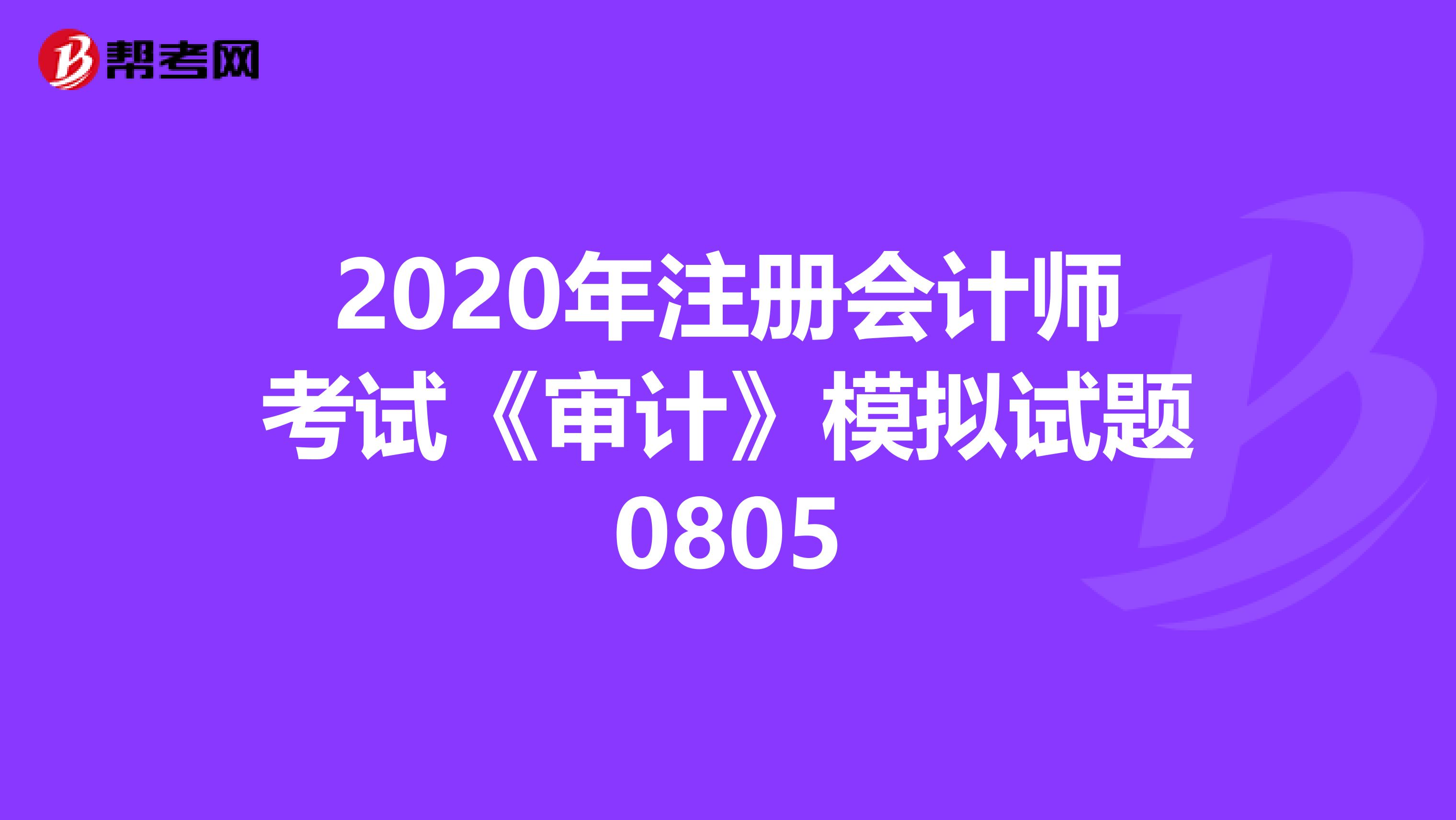 2020年注册会计师考试《审计》模拟试题0805
