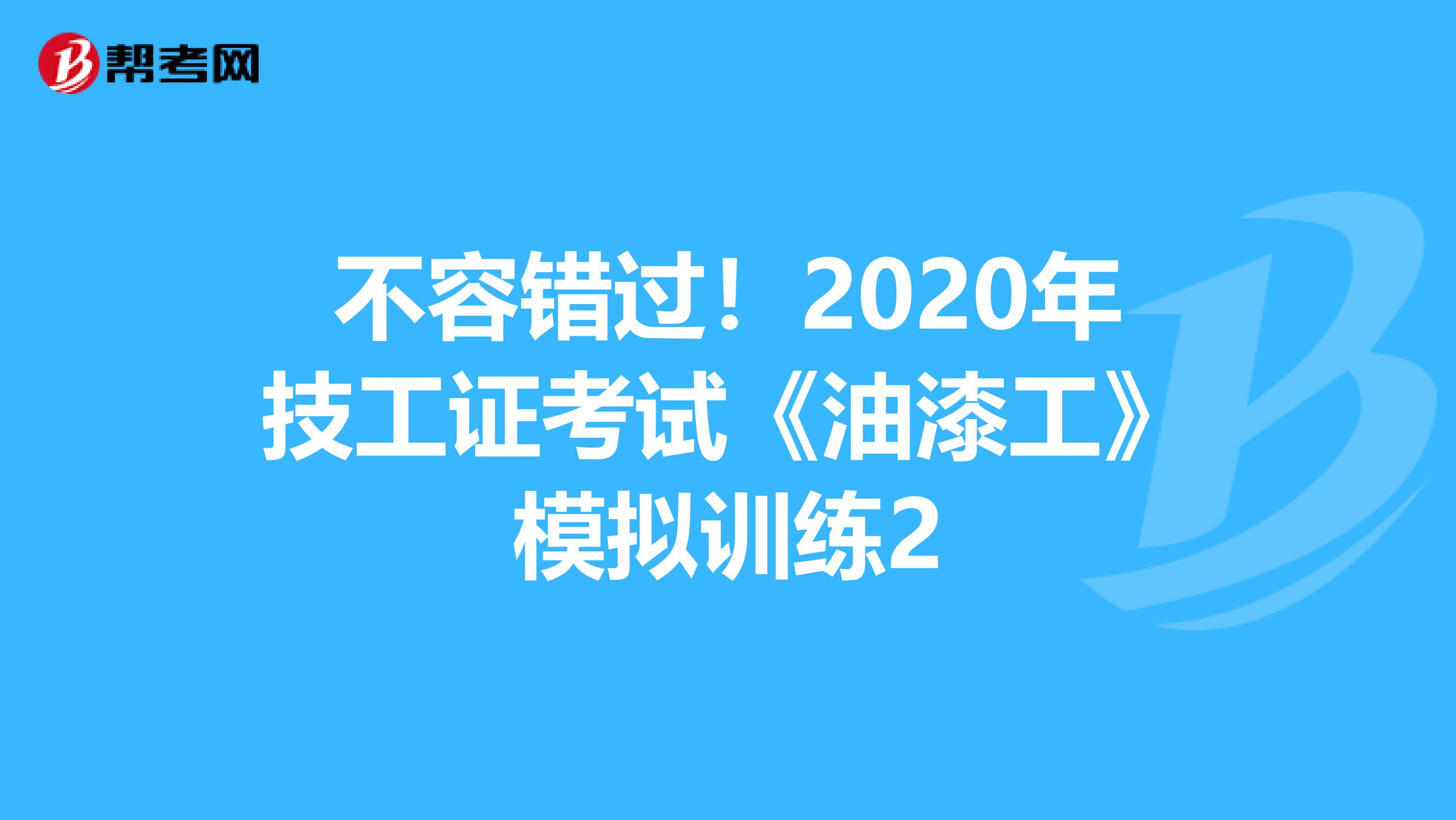 不容错过！2020年技工证考试《油漆工》模拟训练2