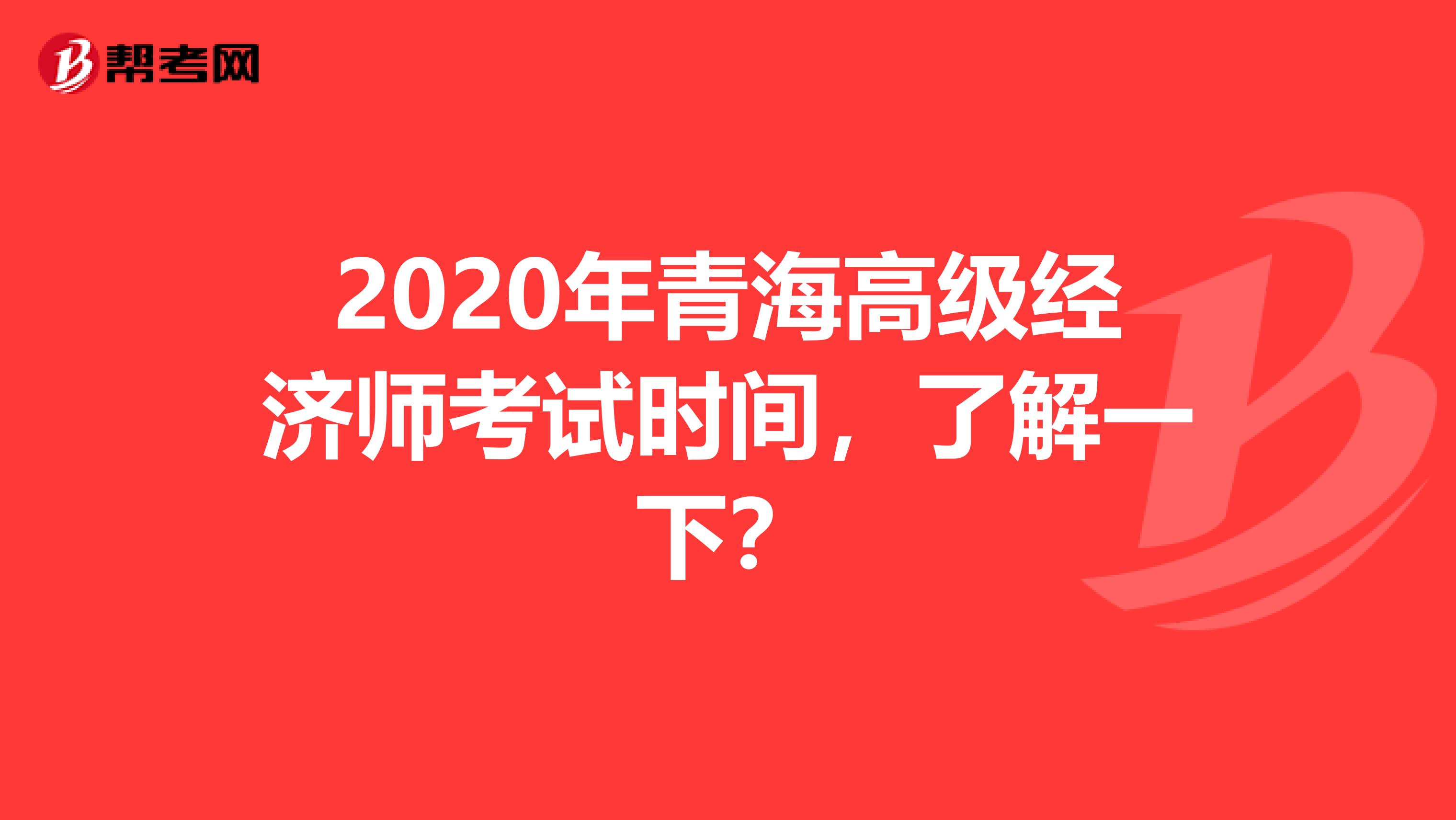 2020年青海高级经济师考试时间，了解一下？