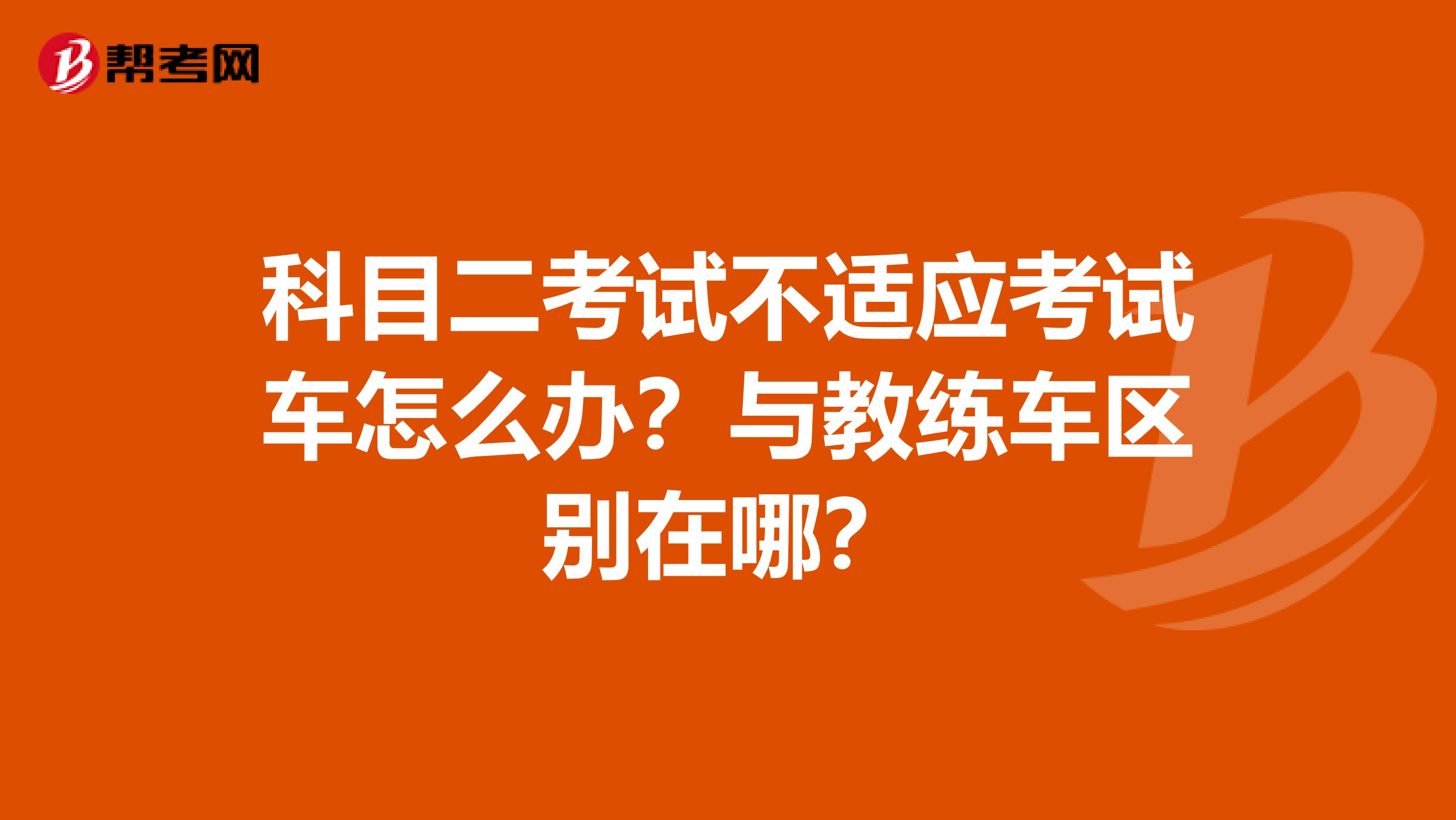 科目二考试不适应考试车怎么办？与教练车区别在哪？