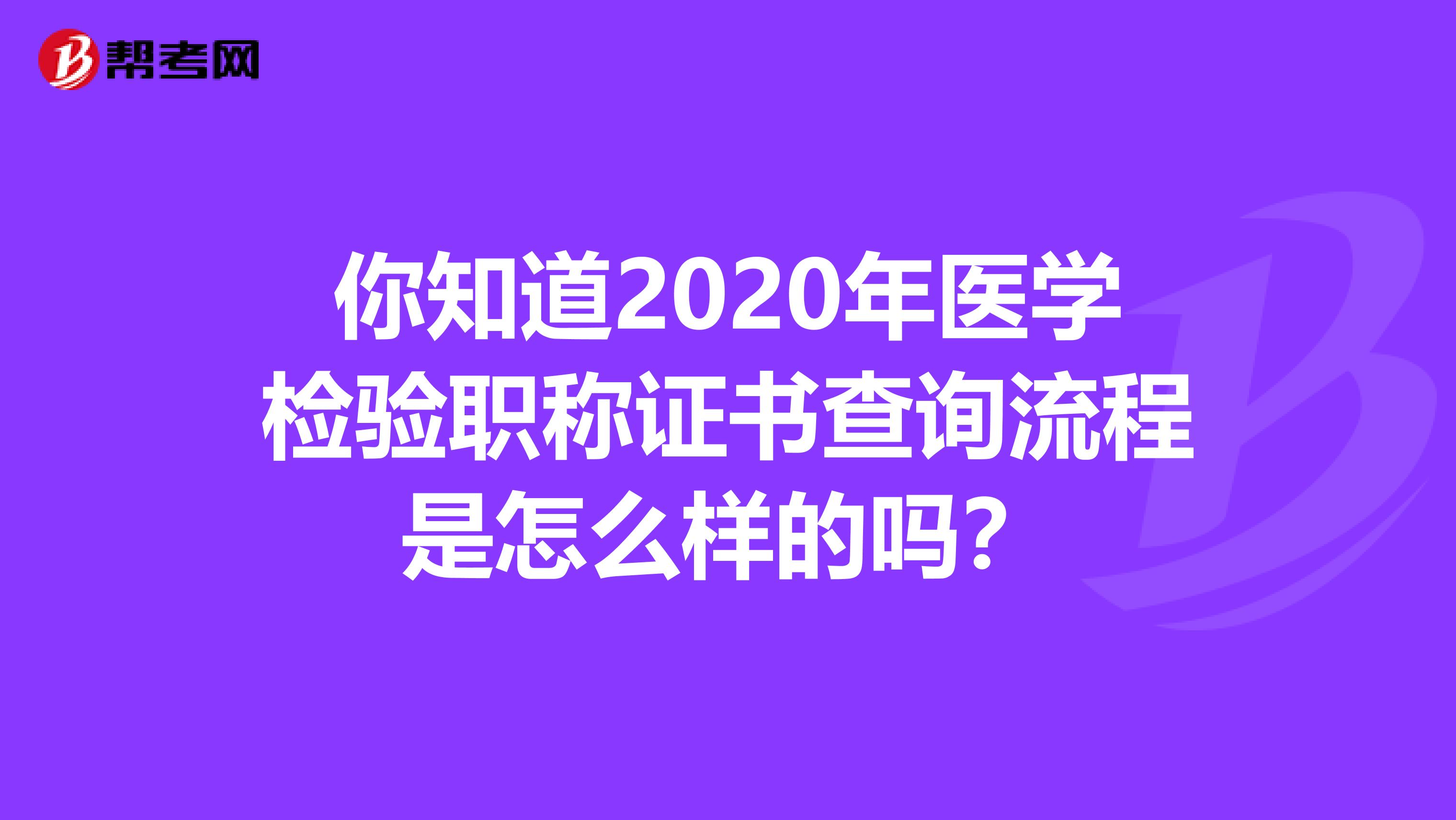 你知道2020年医学检验职称证书查询流程是怎么样的吗？