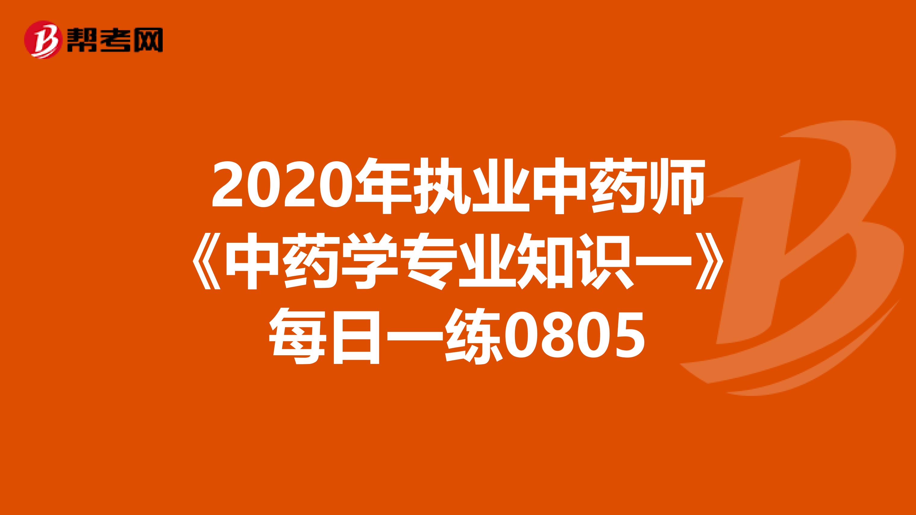 2020年执业中药师《中药学专业知识一》每日一练0805