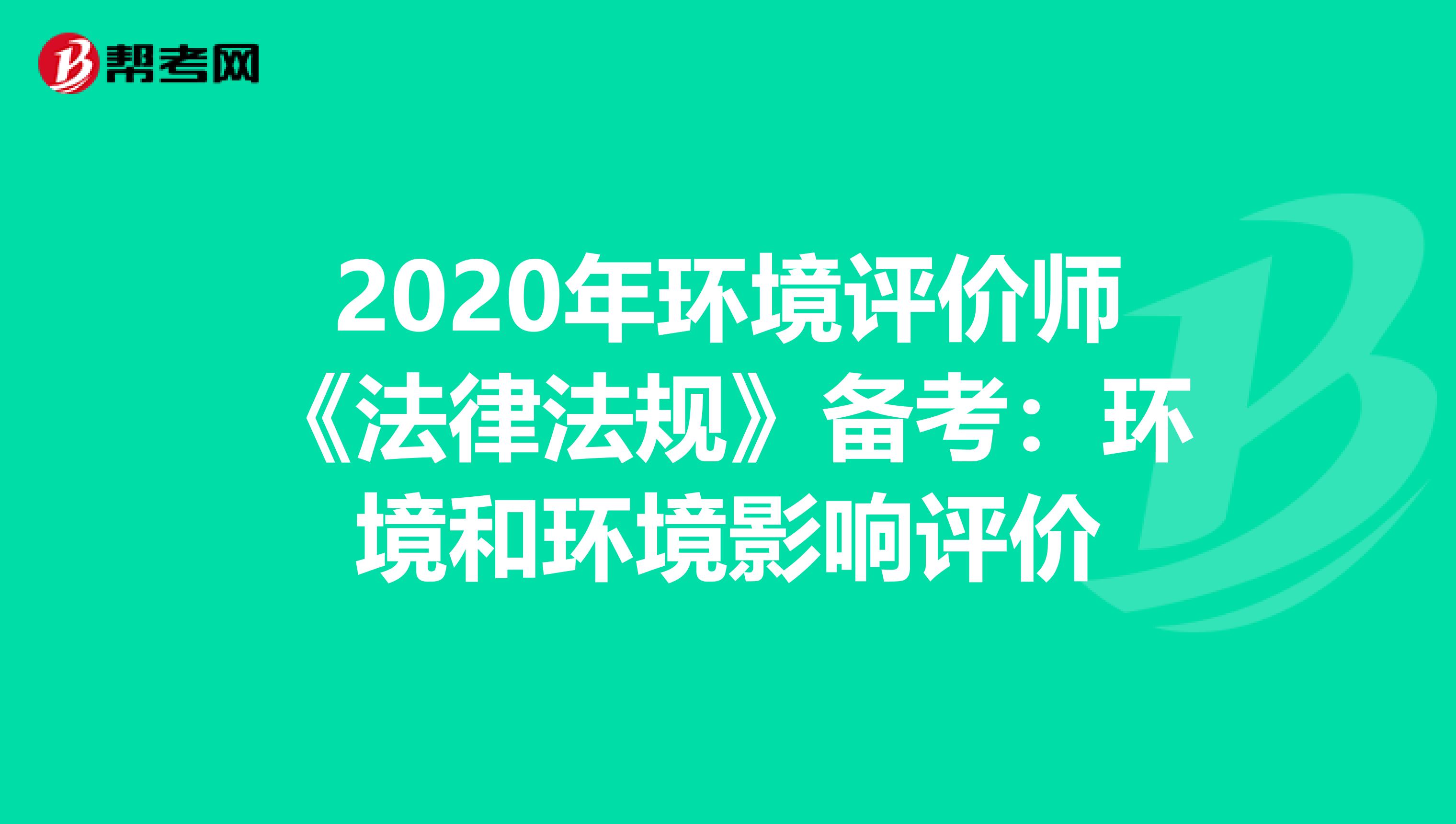 2020年环境评价师《法律法规》备考：环境和环境影响评价