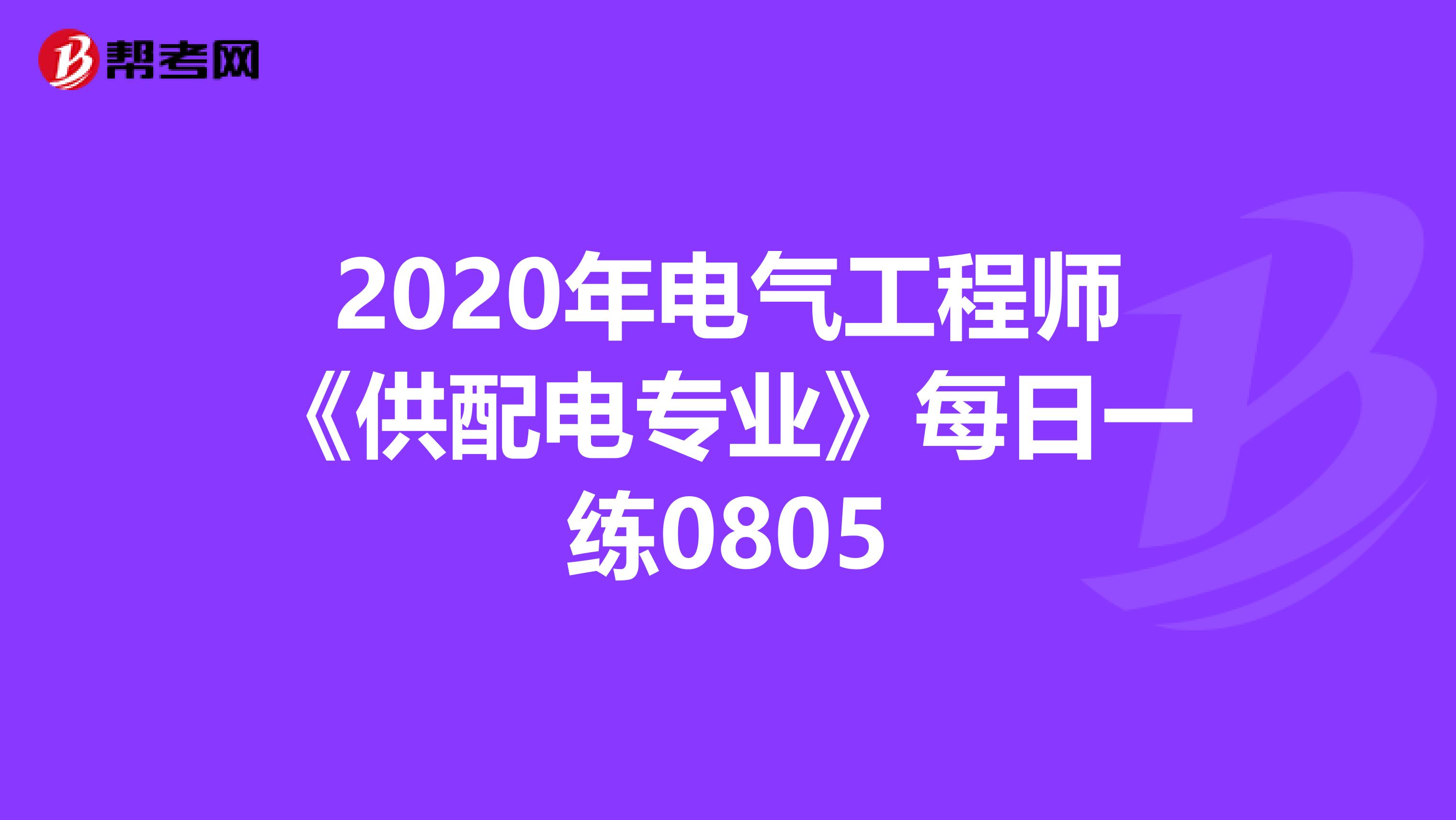 2020年电气工程师《供配电专业》每日一练0805