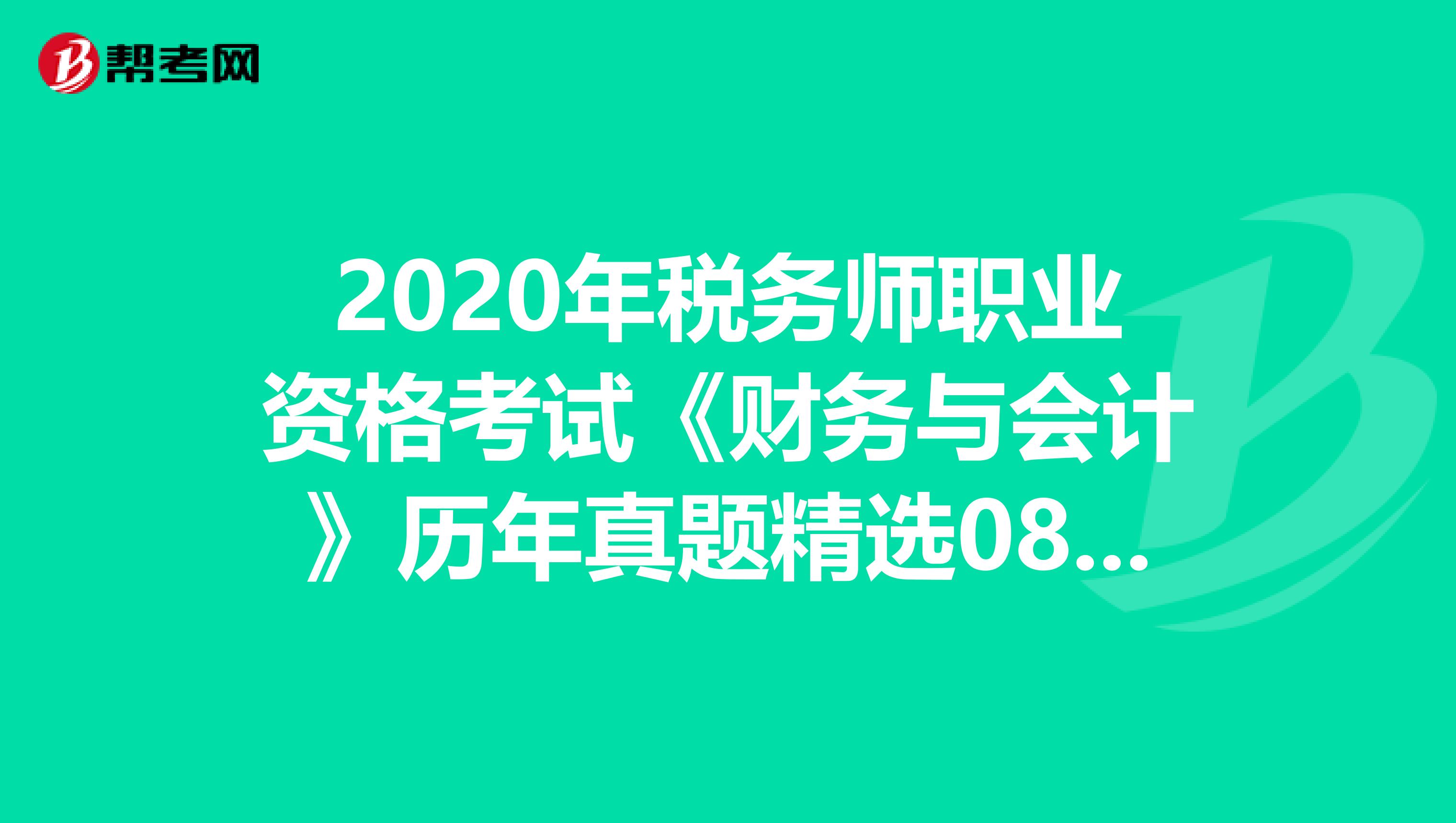 2020年稅務(wù)師職業(yè)資格考試《財(cái)務(wù)與會(huì)計(jì)》歷年真題精選0805