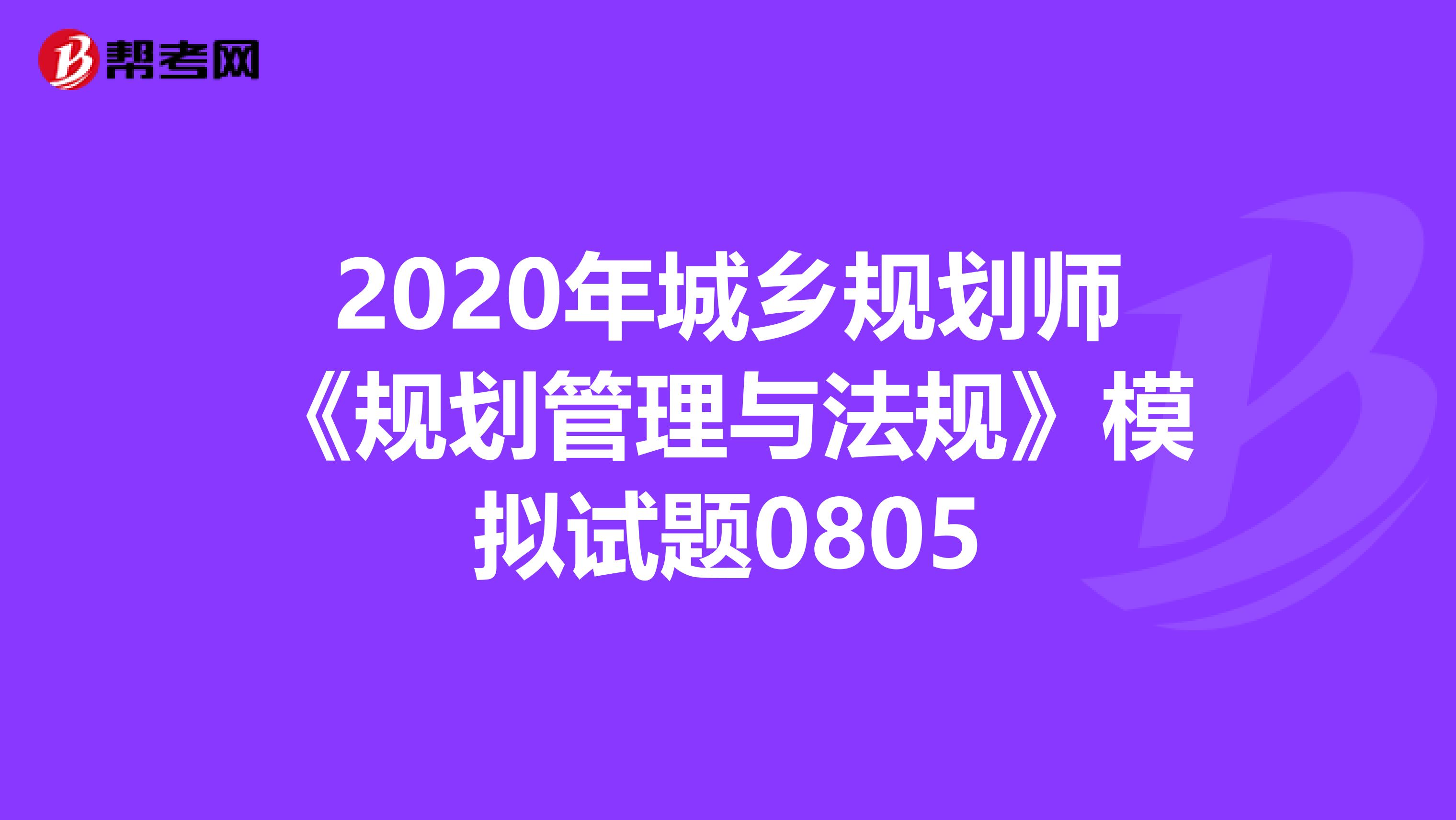 2020年城乡规划师《规划管理与法规》模拟试题0805