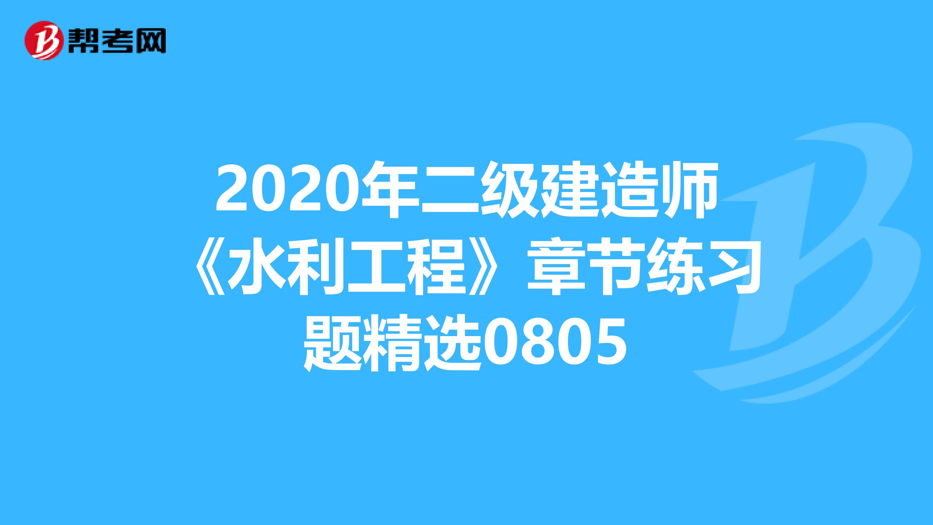 2020年二级建造师《水利工程》章节练习题精选0805