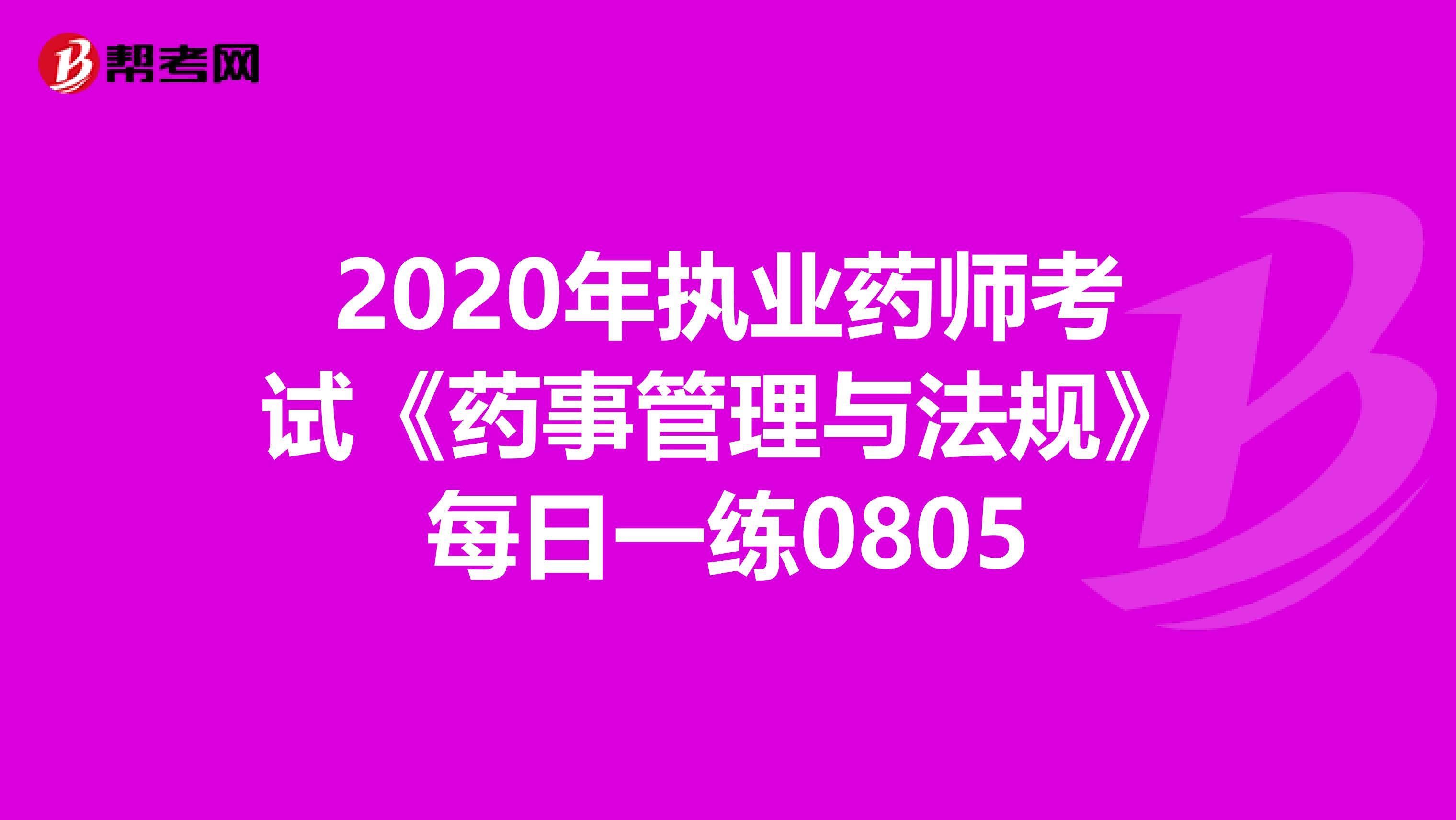 2020年执业药师考试《药事管理与法规》每日一练0805