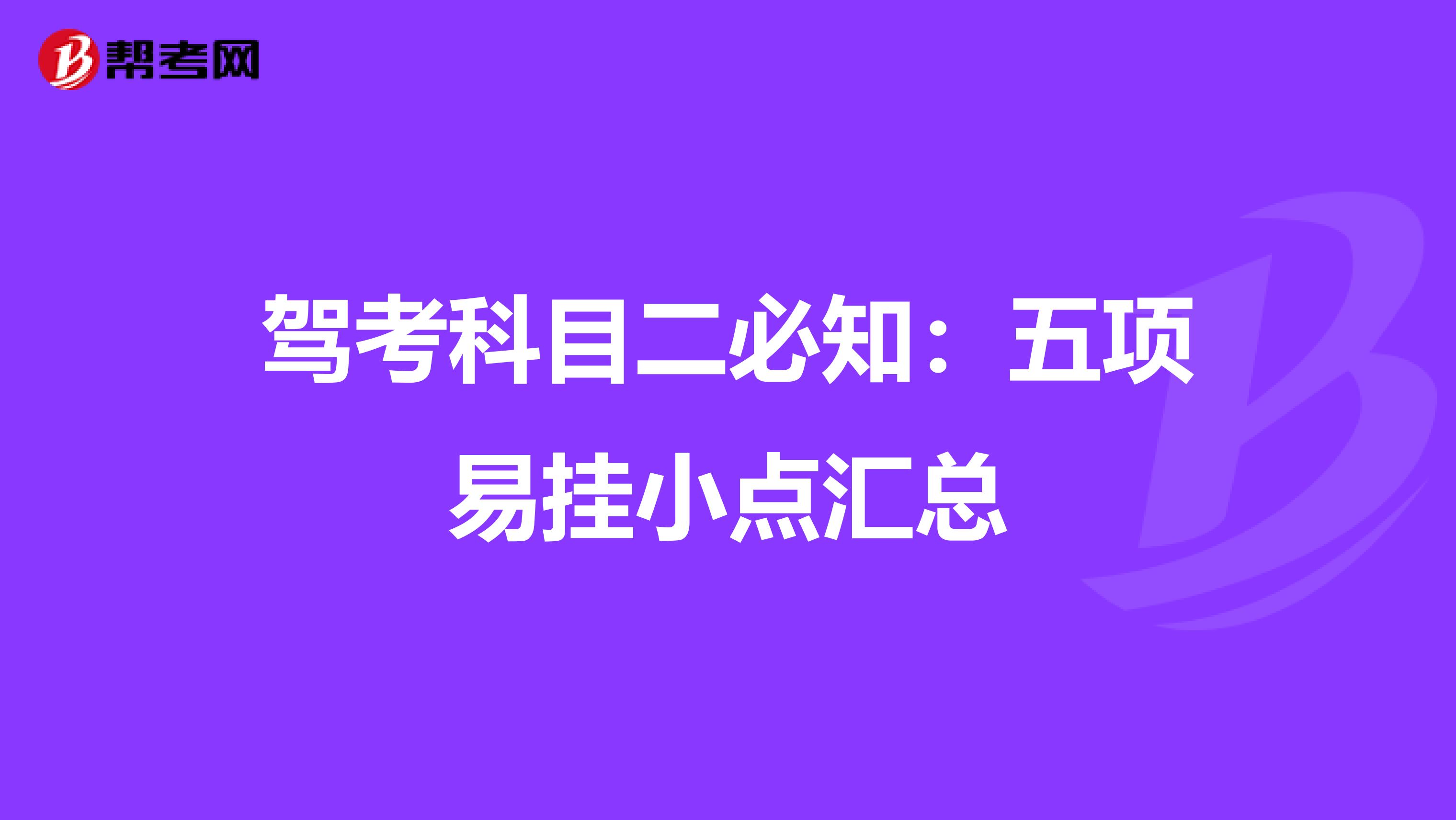 驾考科目二必知：五项易挂小点汇总