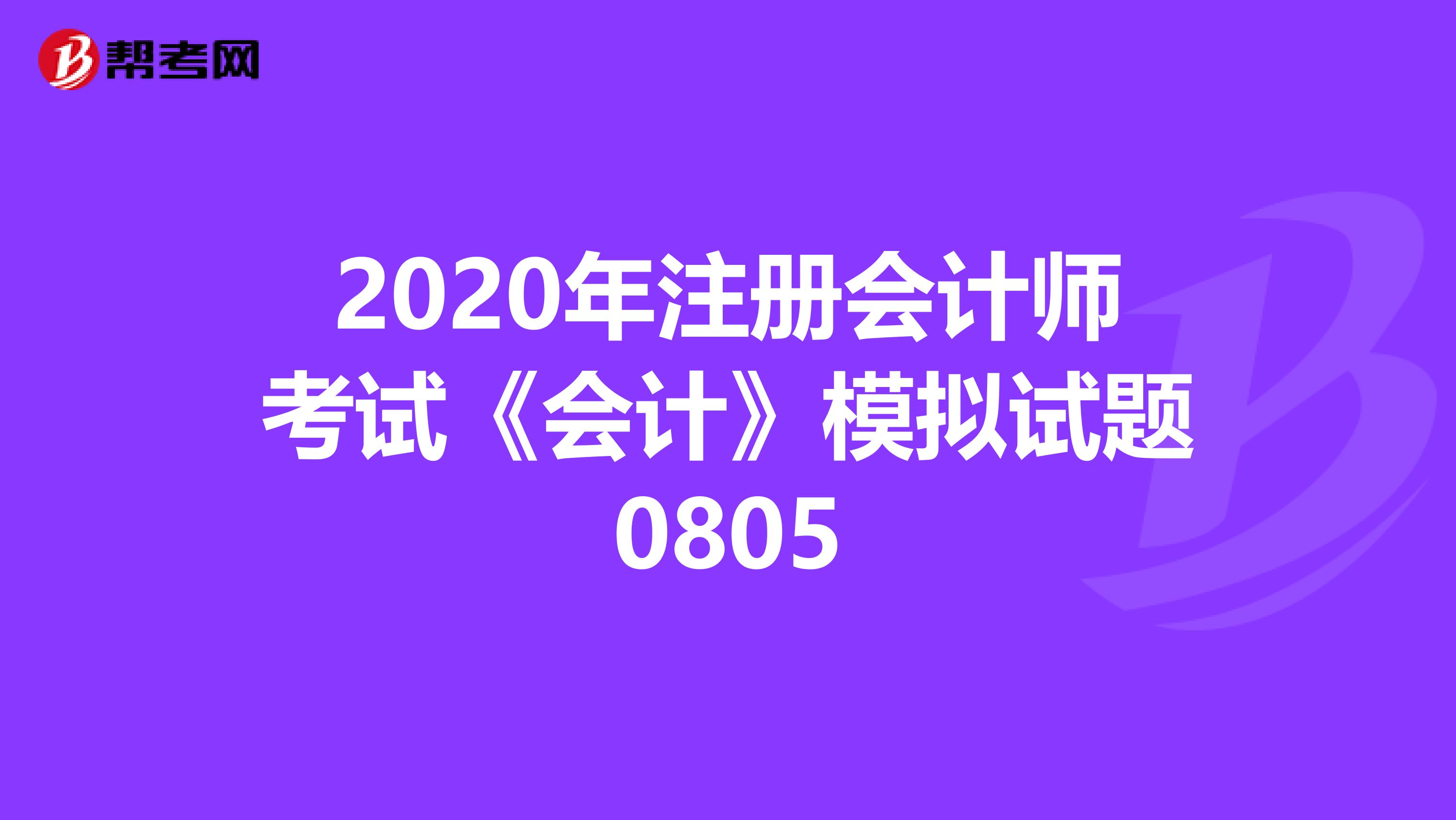 2020年注册会计师考试《会计》模拟试题0805