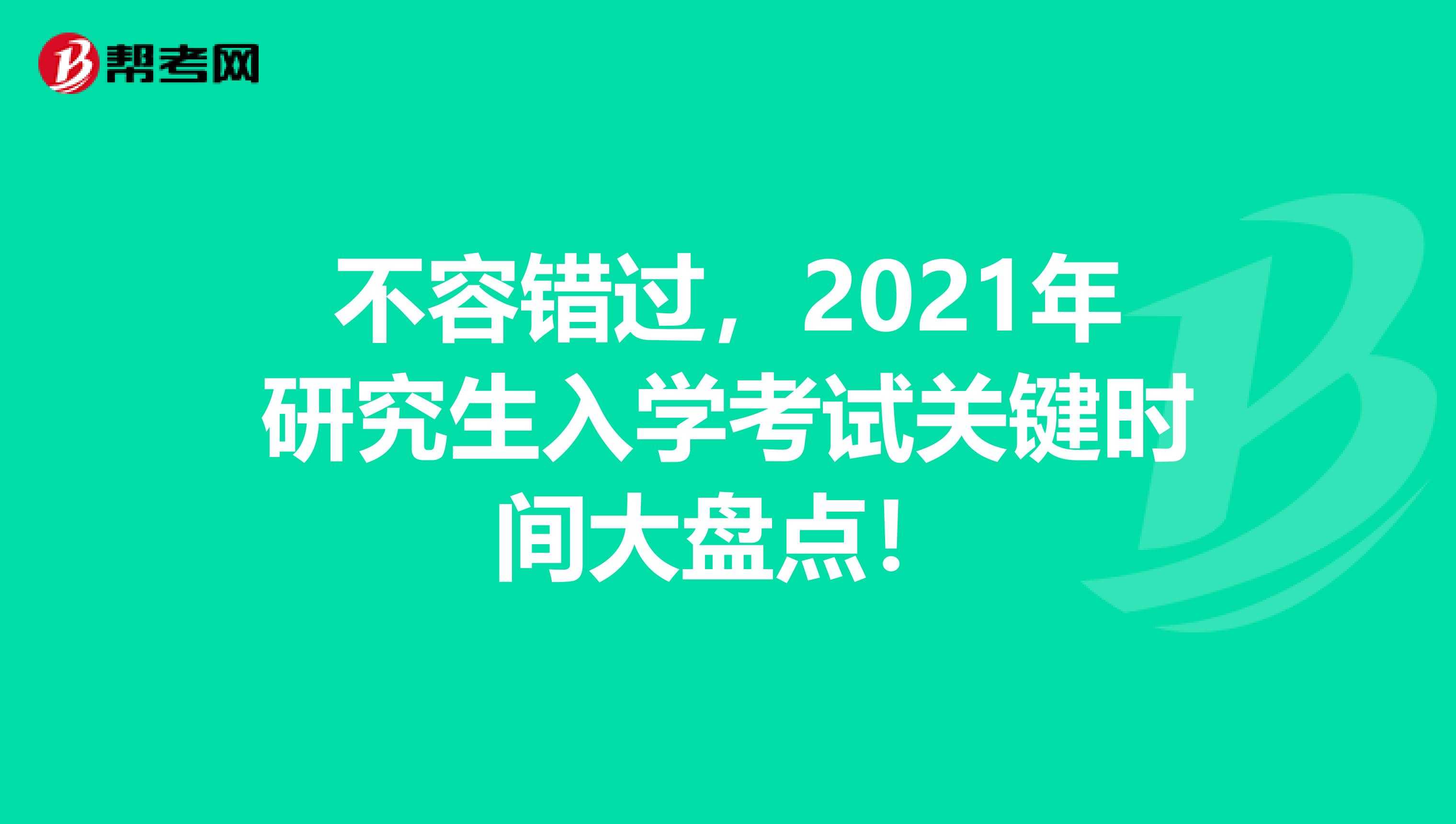 不容错过，2021年研究生入学考试关键时间大盘点！