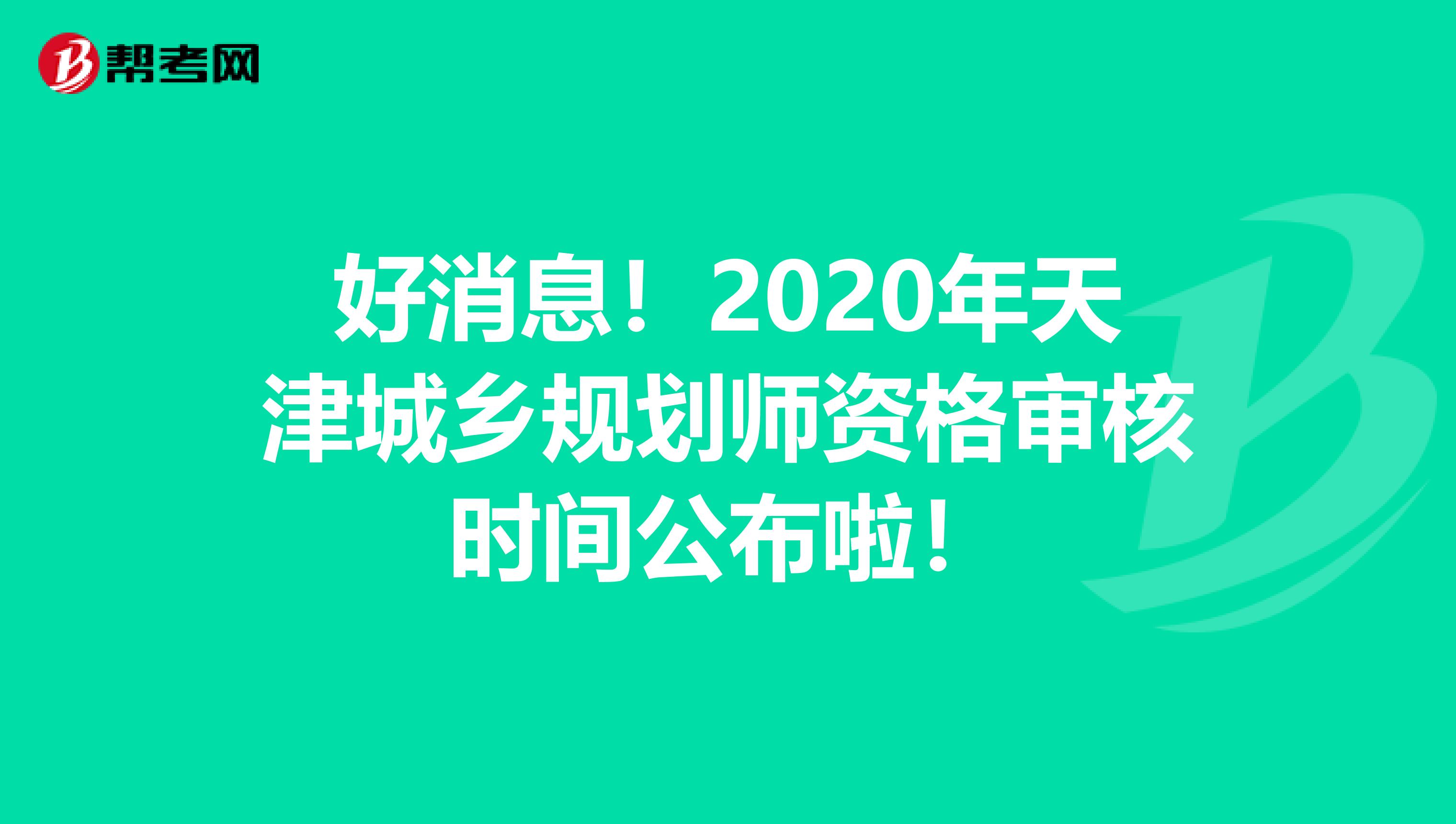 好消息！2020年天津城乡规划师资格审核时间公布啦！