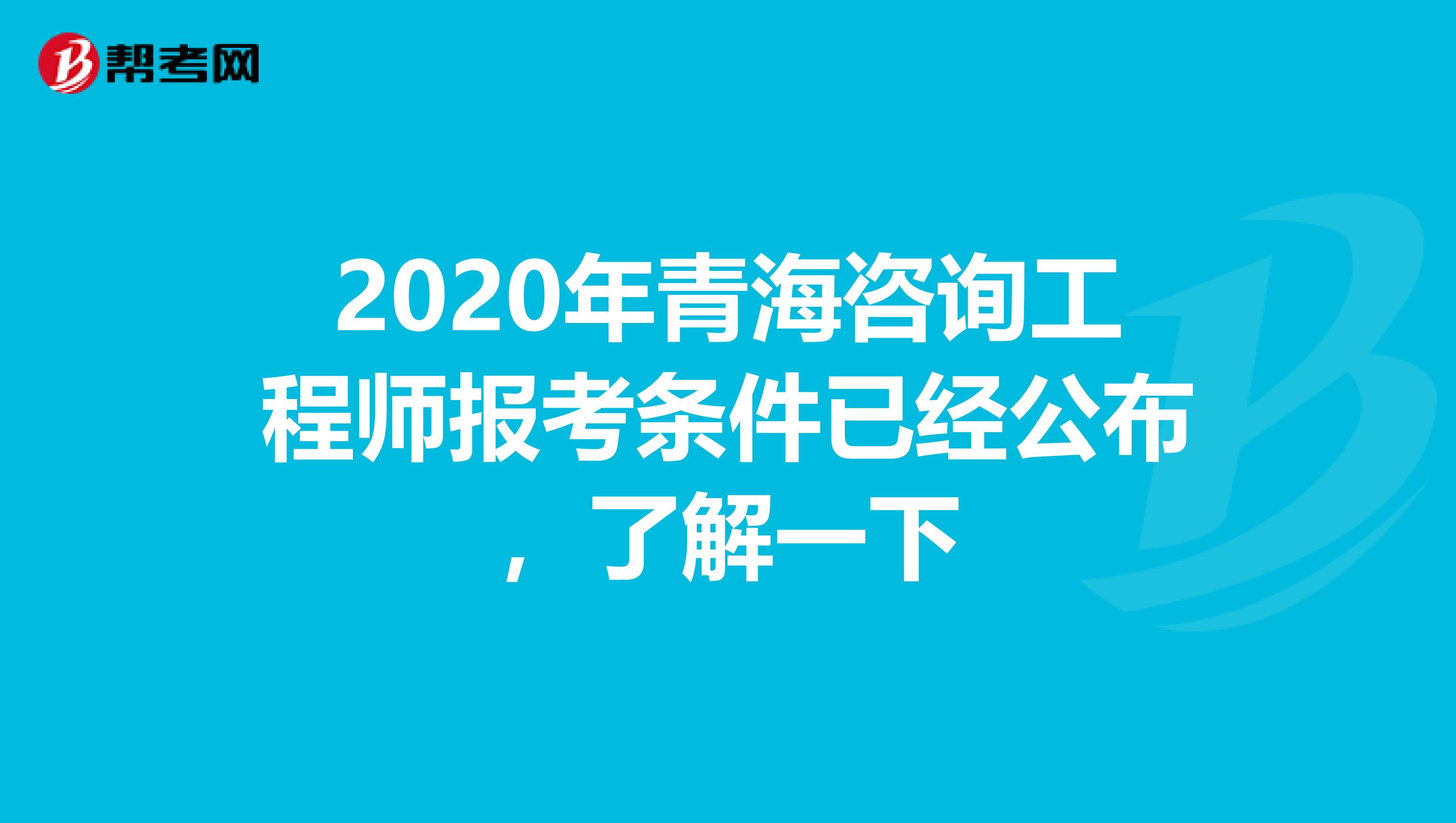 2020年青海咨询工程师报考条件已经公布，了解一下