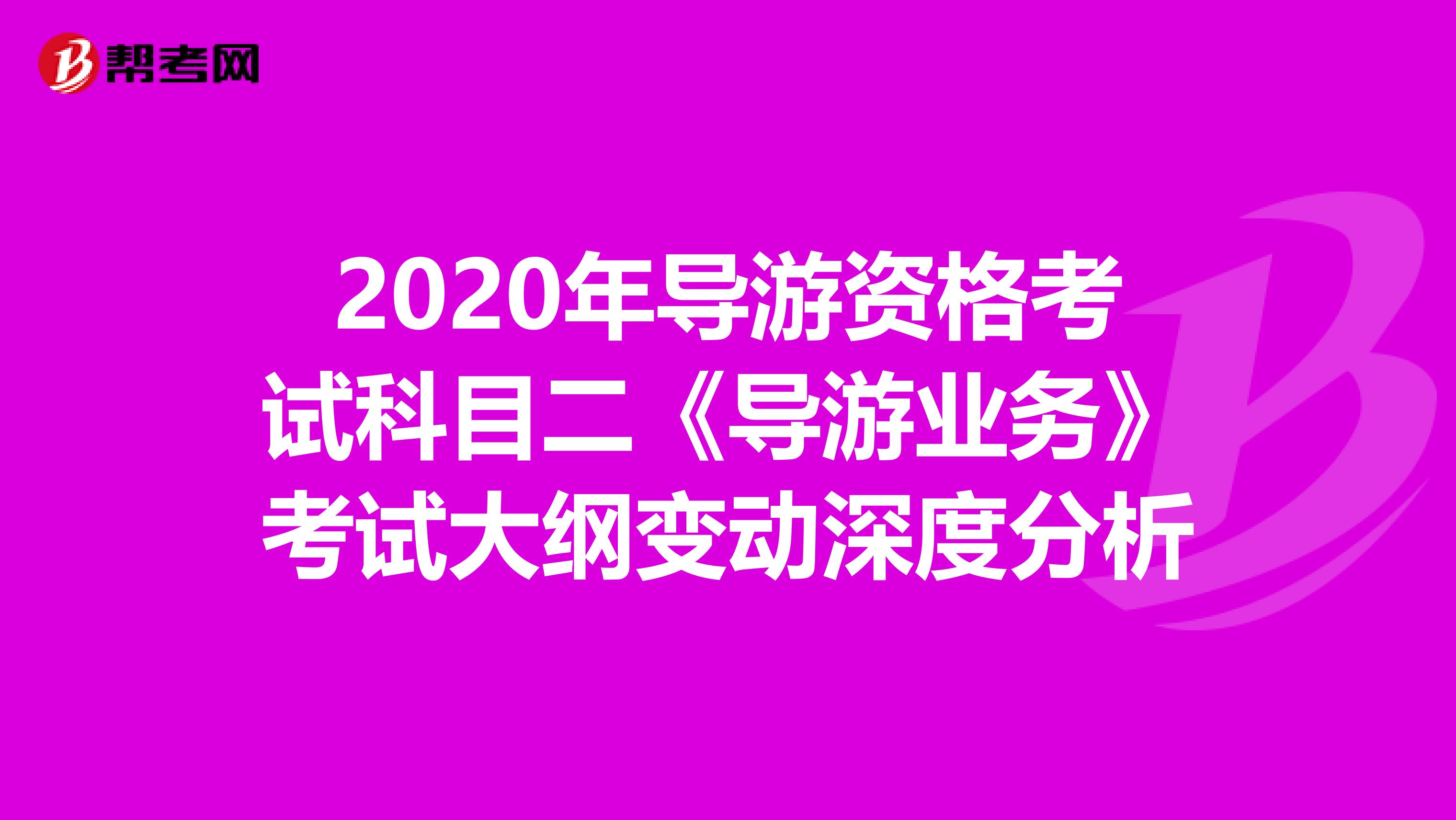 2020年导游资格考试科目二《导游业务》考试大纲变动深度分析