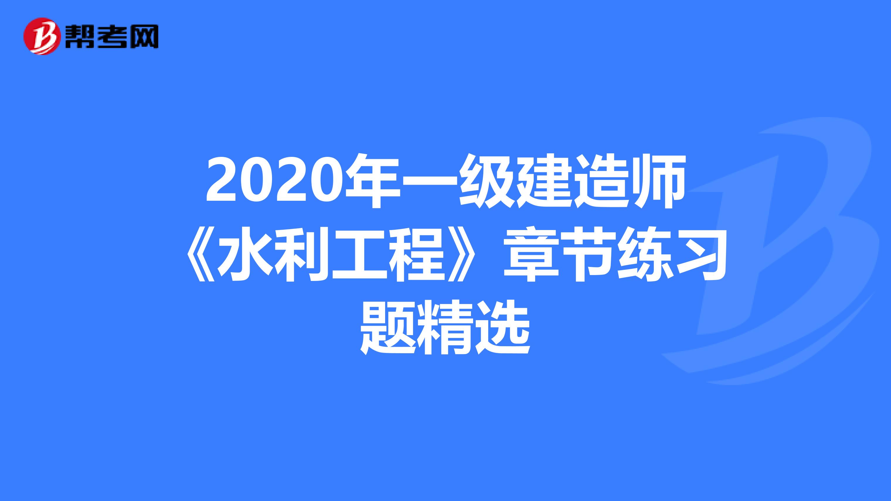 2020年一级建造师《水利工程》章节练习题精选