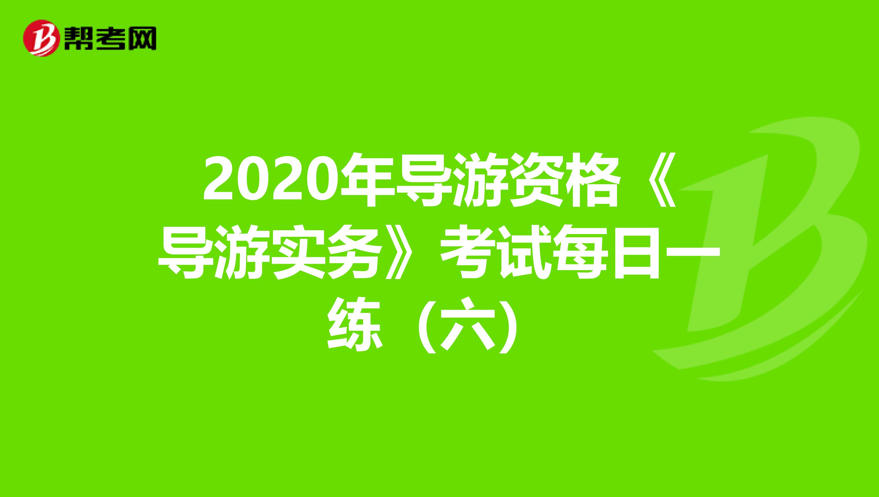 2020年导游资格《导游实务》考试每日一练（六）