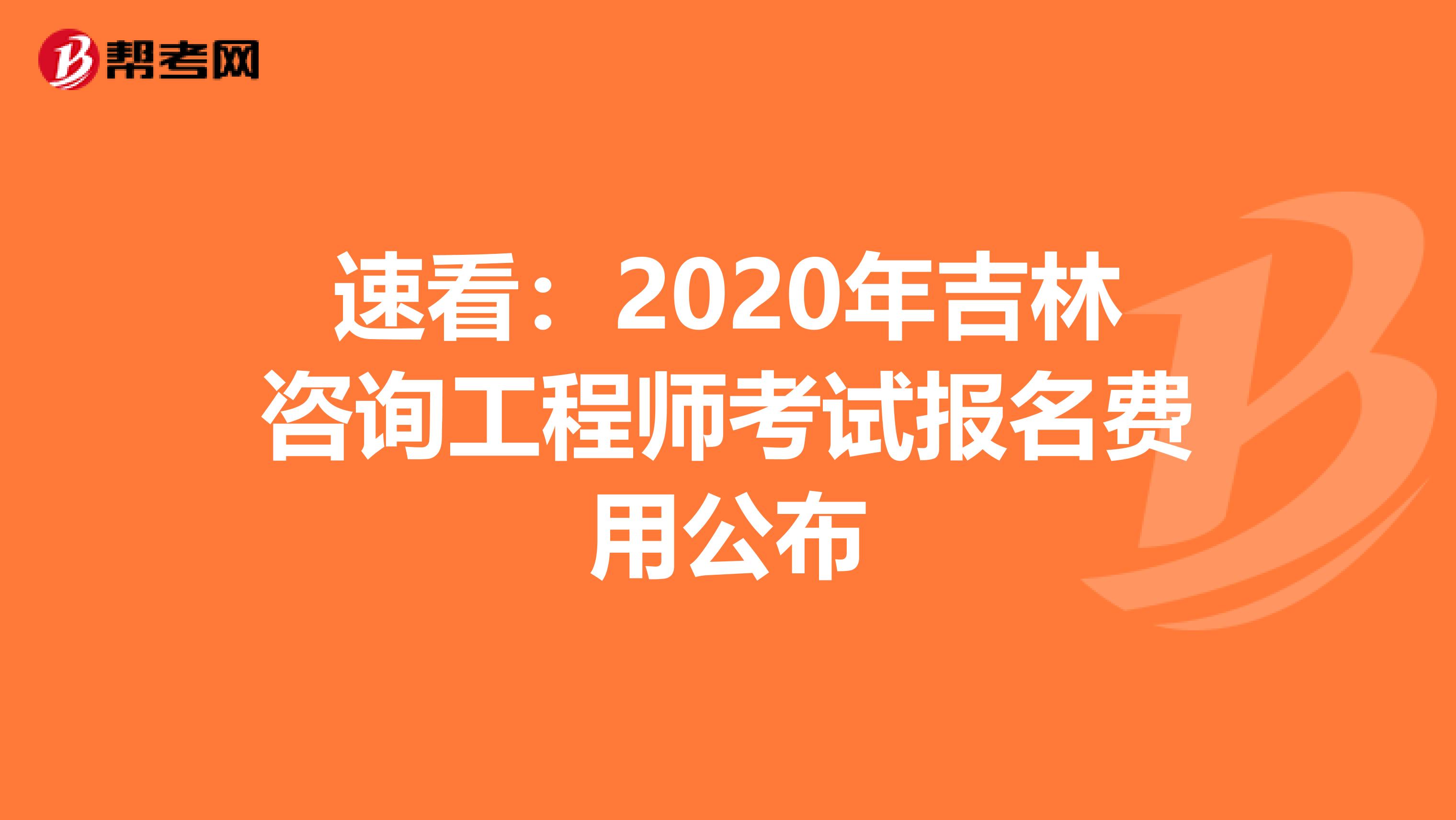 速看：2020年吉林咨询工程师考试报名费用公布