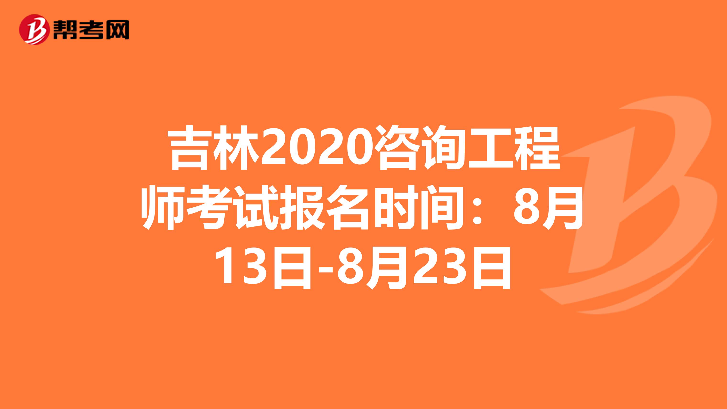 吉林2020咨询工程师考试报名时间：8月13日-8月23日