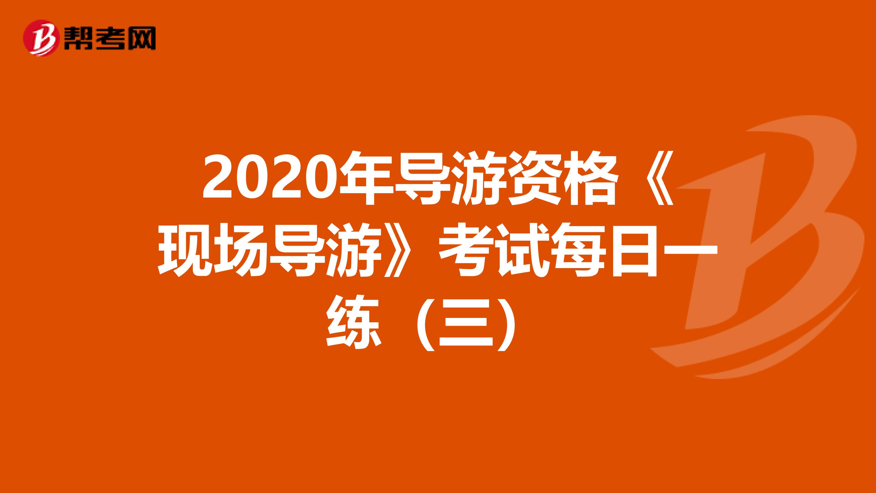 2020年导游资格《现场导游》考试每日一练（三）
