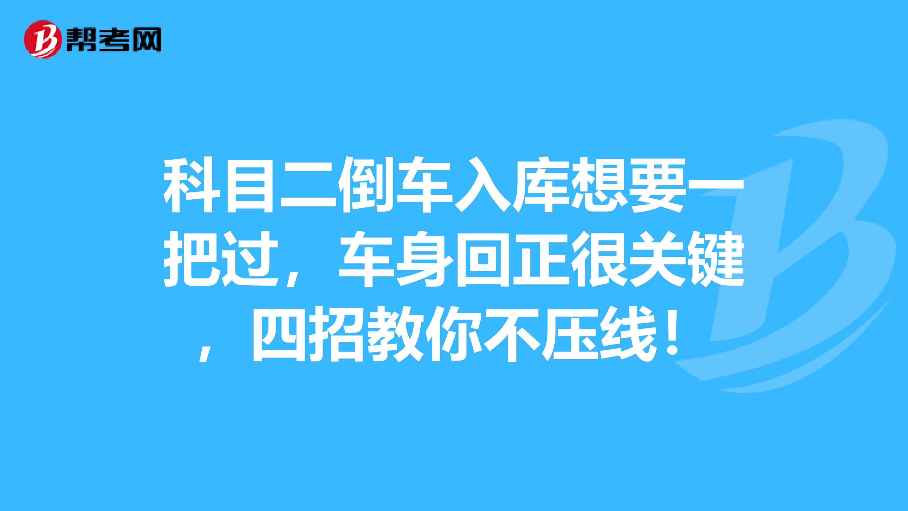 科目二倒车入库想要一把过，车身回正很关键，四招教你不压线！