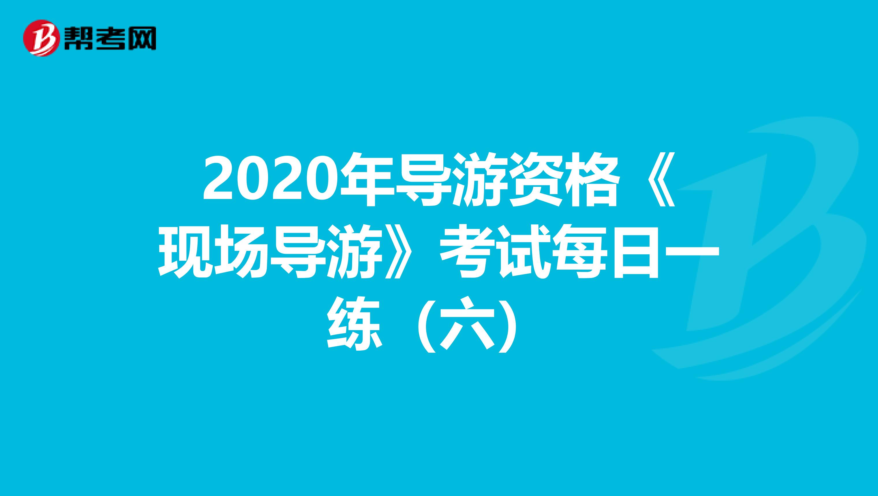 2020年导游资格《现场导游》考试每日一练（六）