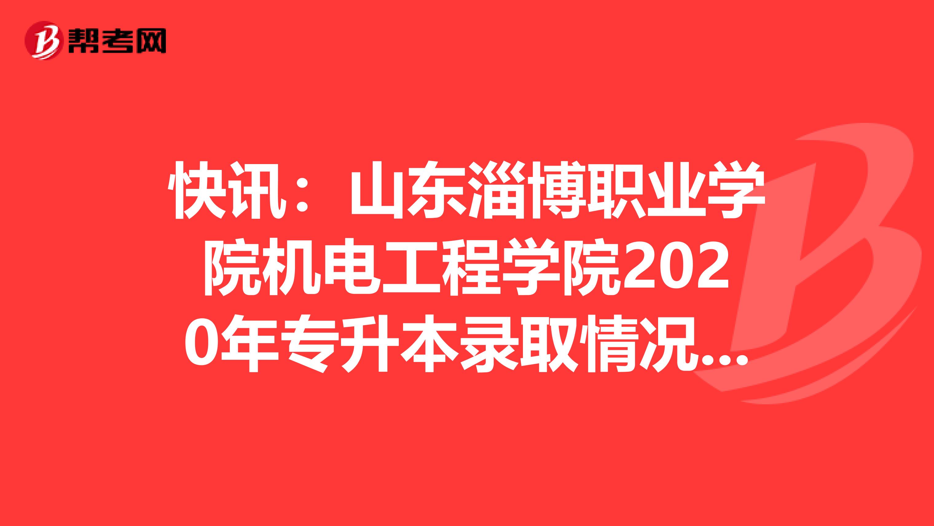 快讯：山东淄博职业学院机电工程学院2020年专升本录取情况已公布！