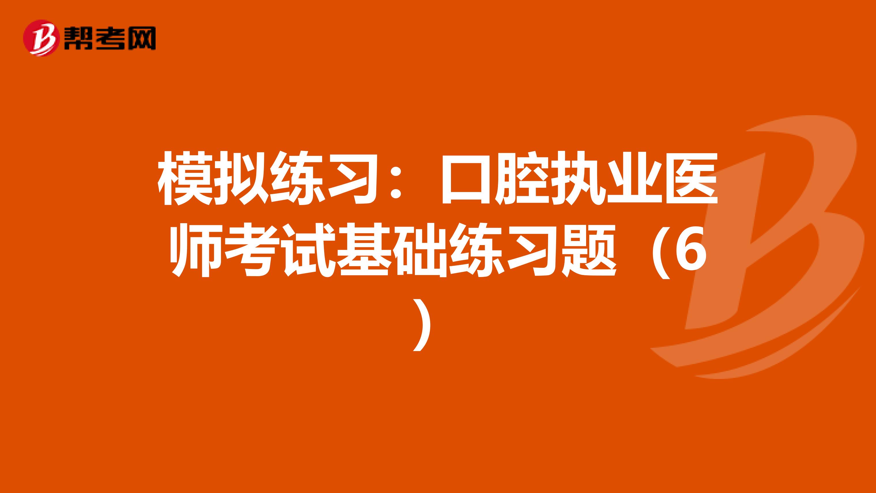 模擬練習：口腔執業醫師考試基礎練習題（6）