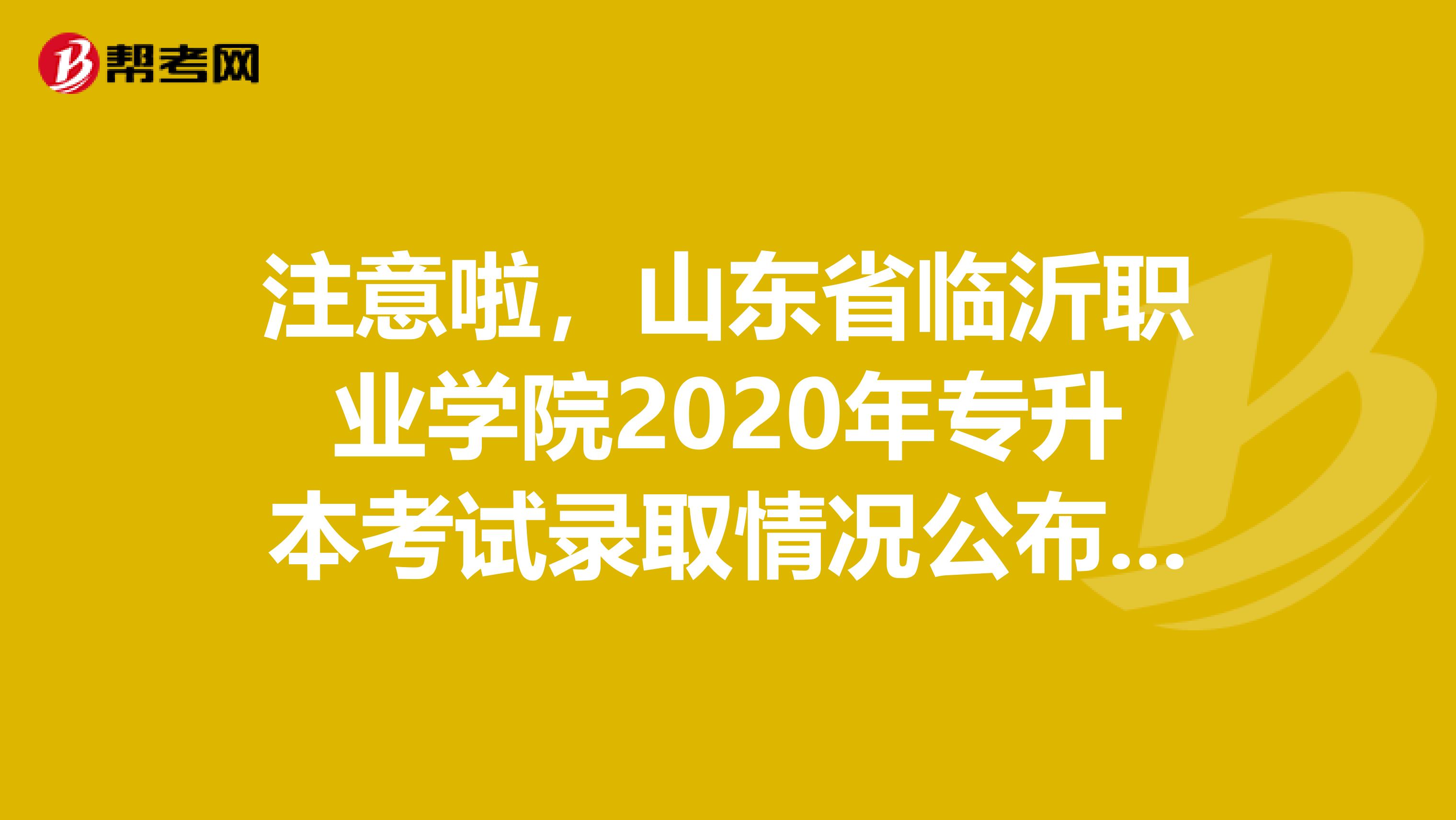 注意啦，山东省临沂职业学院2020年专升本考试录取情况公布了！